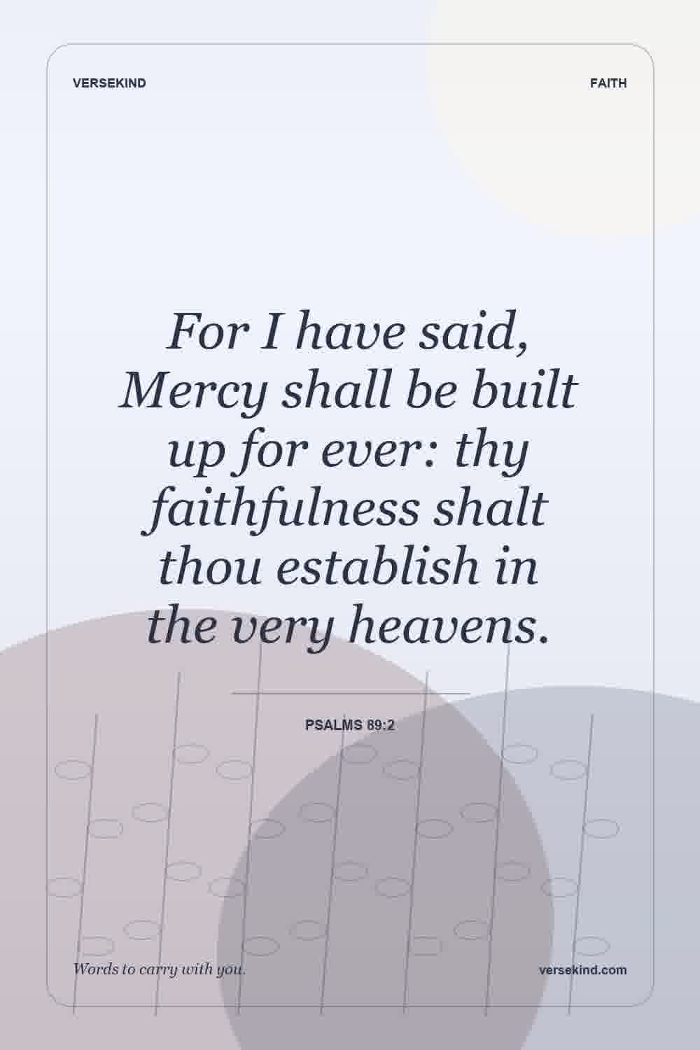 For I have said, Mercy shall be built up for ever: thy faithfulness shalt thou establish in the very heavens. — Psalms 89:2