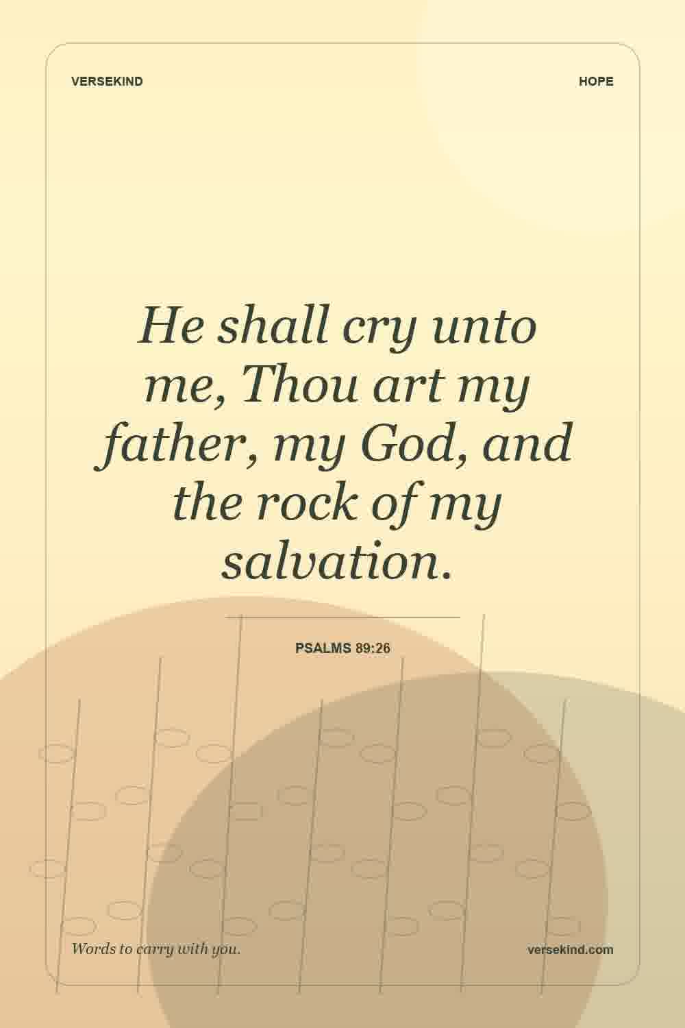 He shall cry unto me, Thou art my father, my God, and the rock of my salvation. — Psalms 89:26