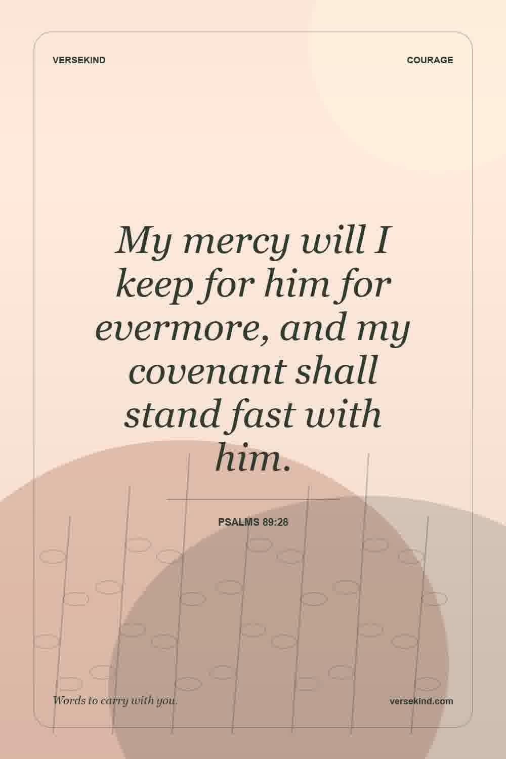 My mercy will I keep for him for evermore, and my covenant shall stand fast with him. — Psalms 89:28