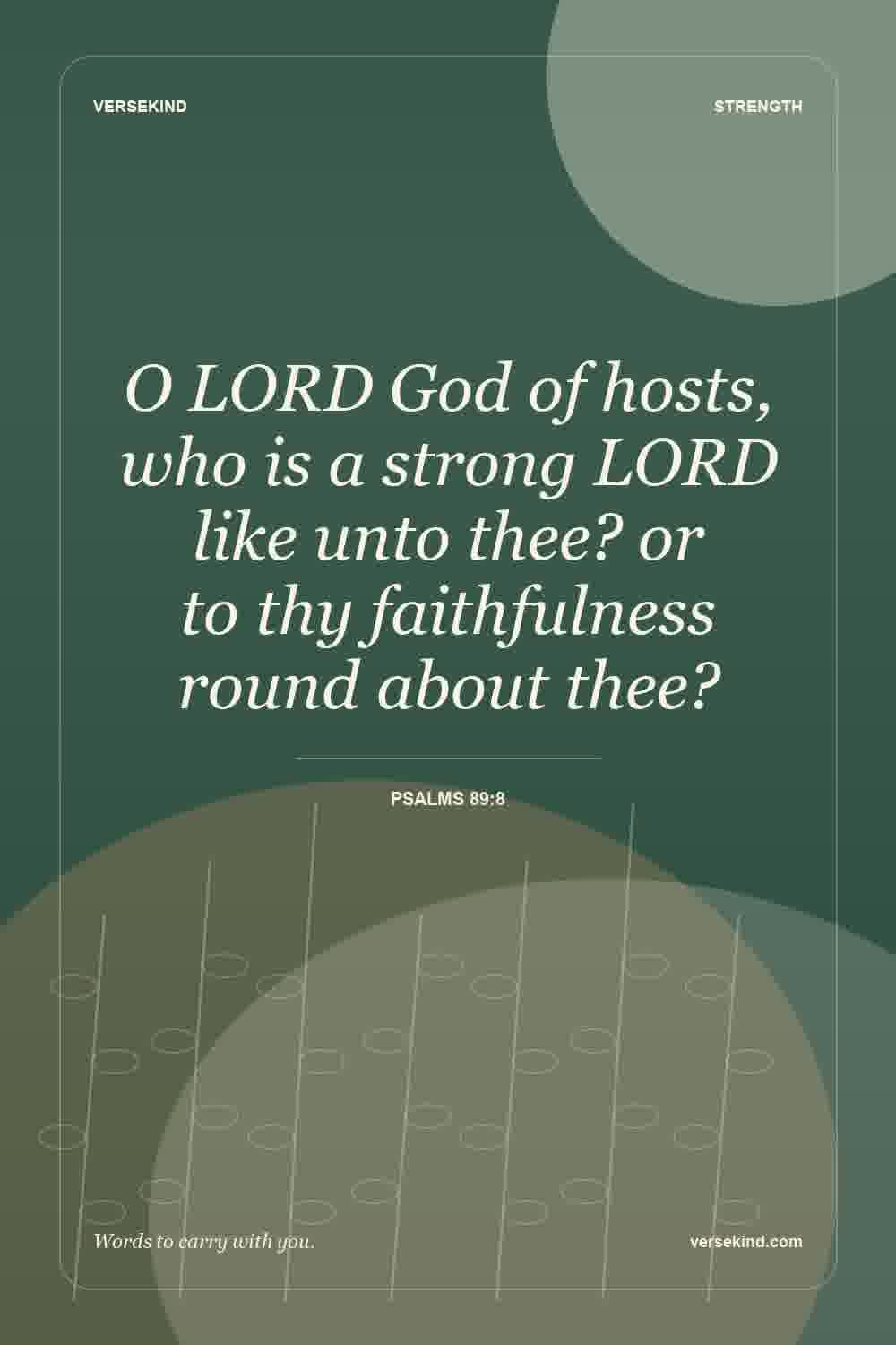 O LORD God of hosts, who is a strong LORD like unto thee? or to thy faithfulness round about thee? — Psalms 89:8