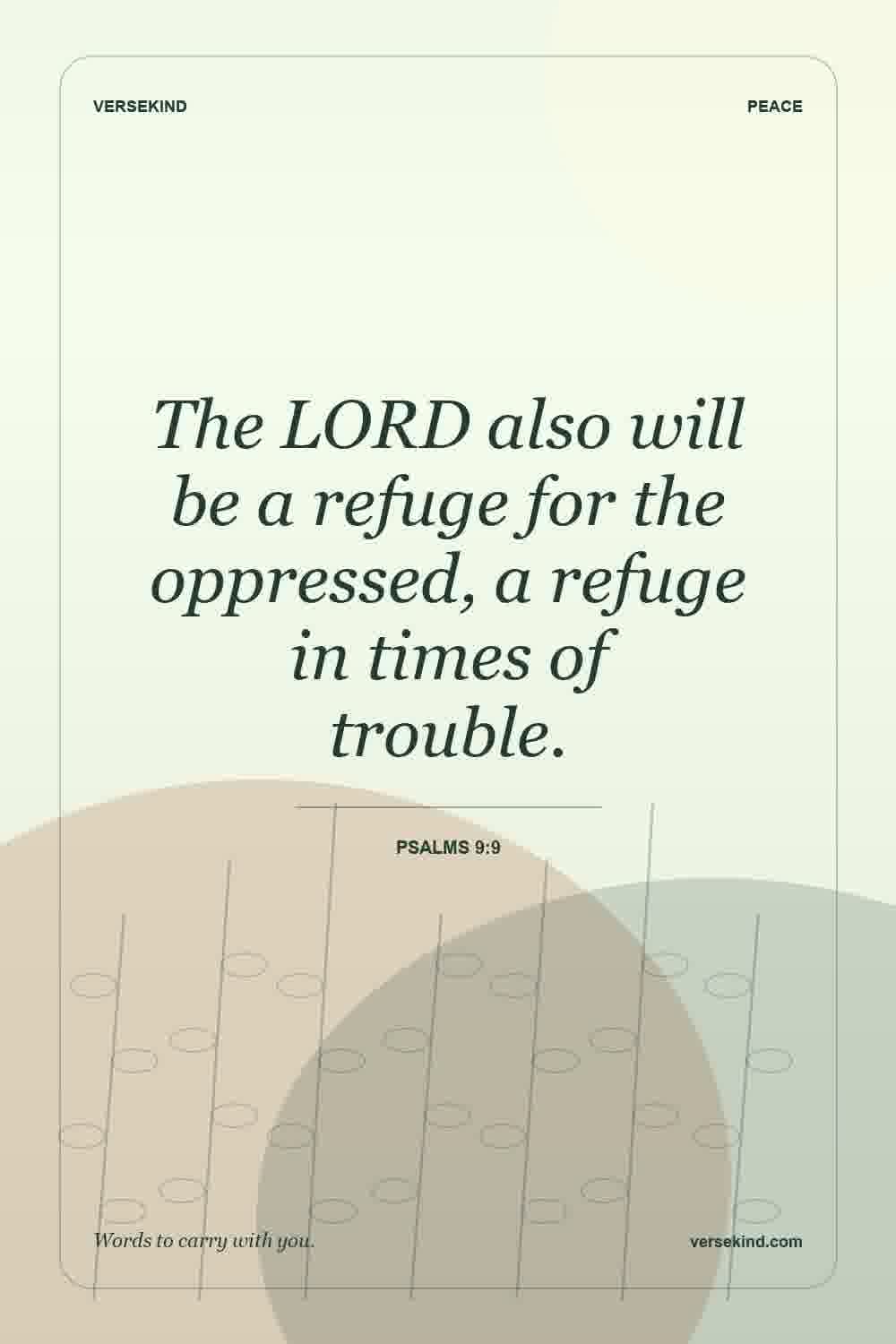 The LORD also will be a refuge for the oppressed, a refuge in times of trouble. — Psalms 9:9
