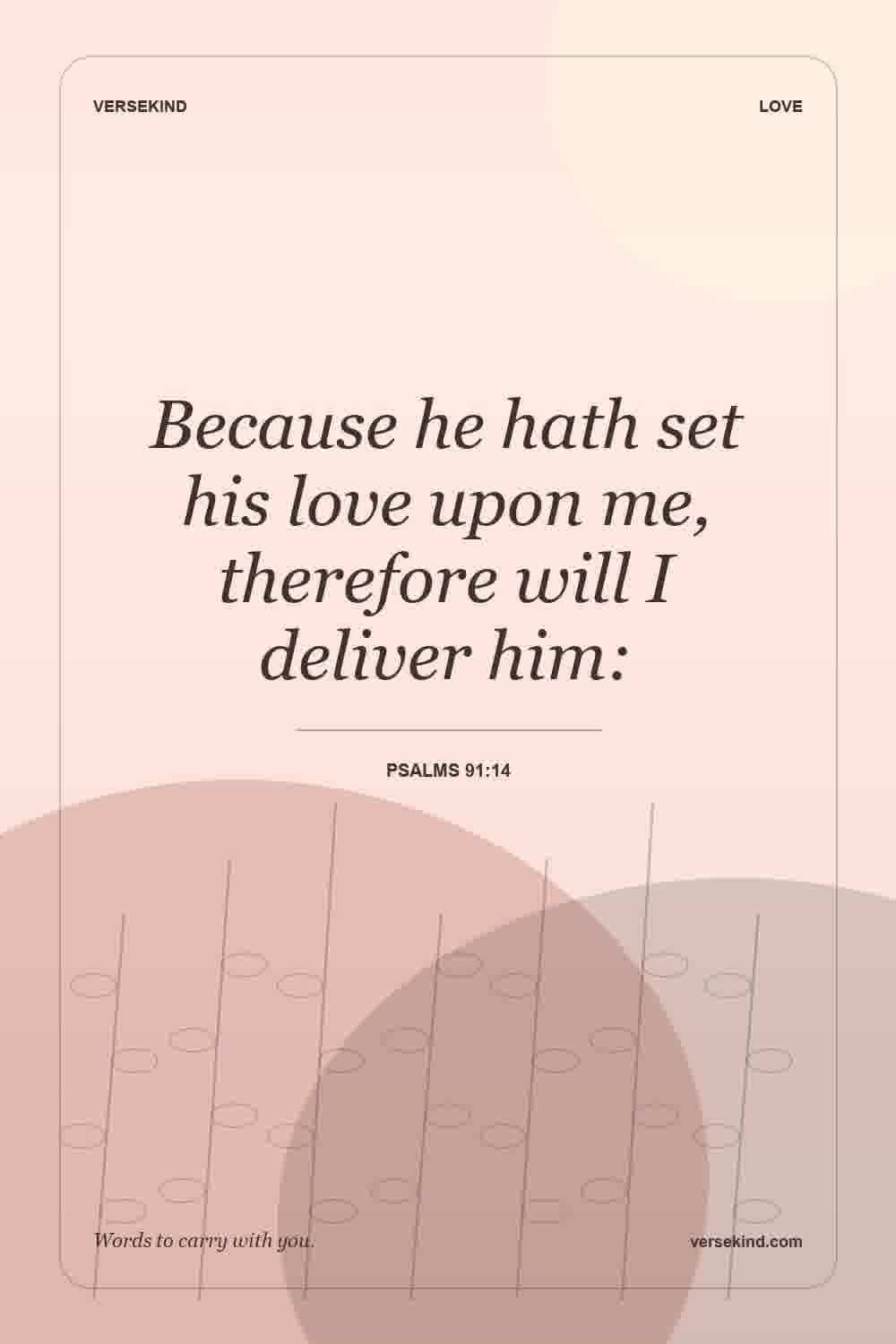 Because he hath set his love upon me, therefore will I deliver him: — Psalms 91:14
