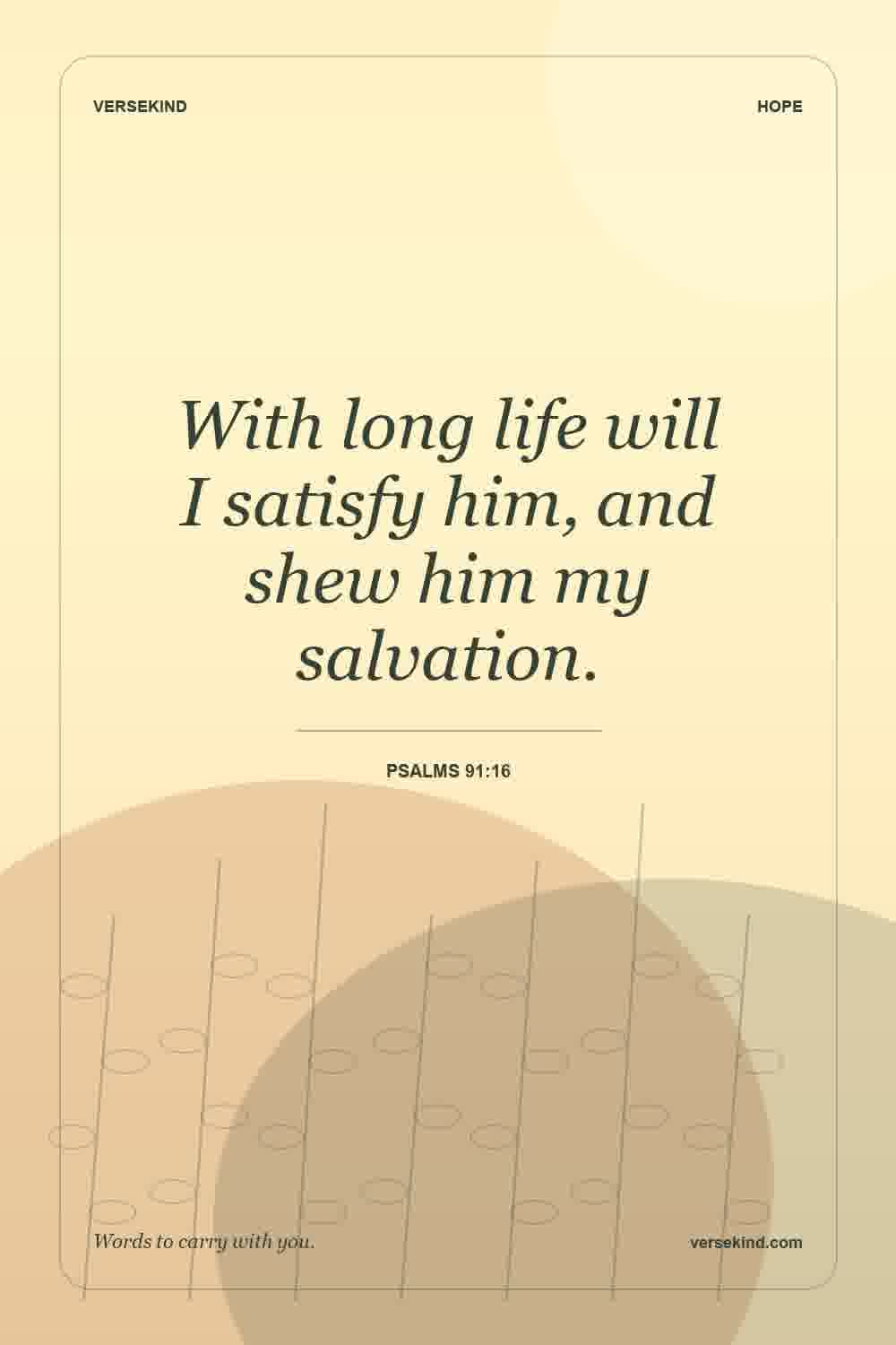 With long life will I satisfy him, and shew him my salvation. — Psalms 91:16