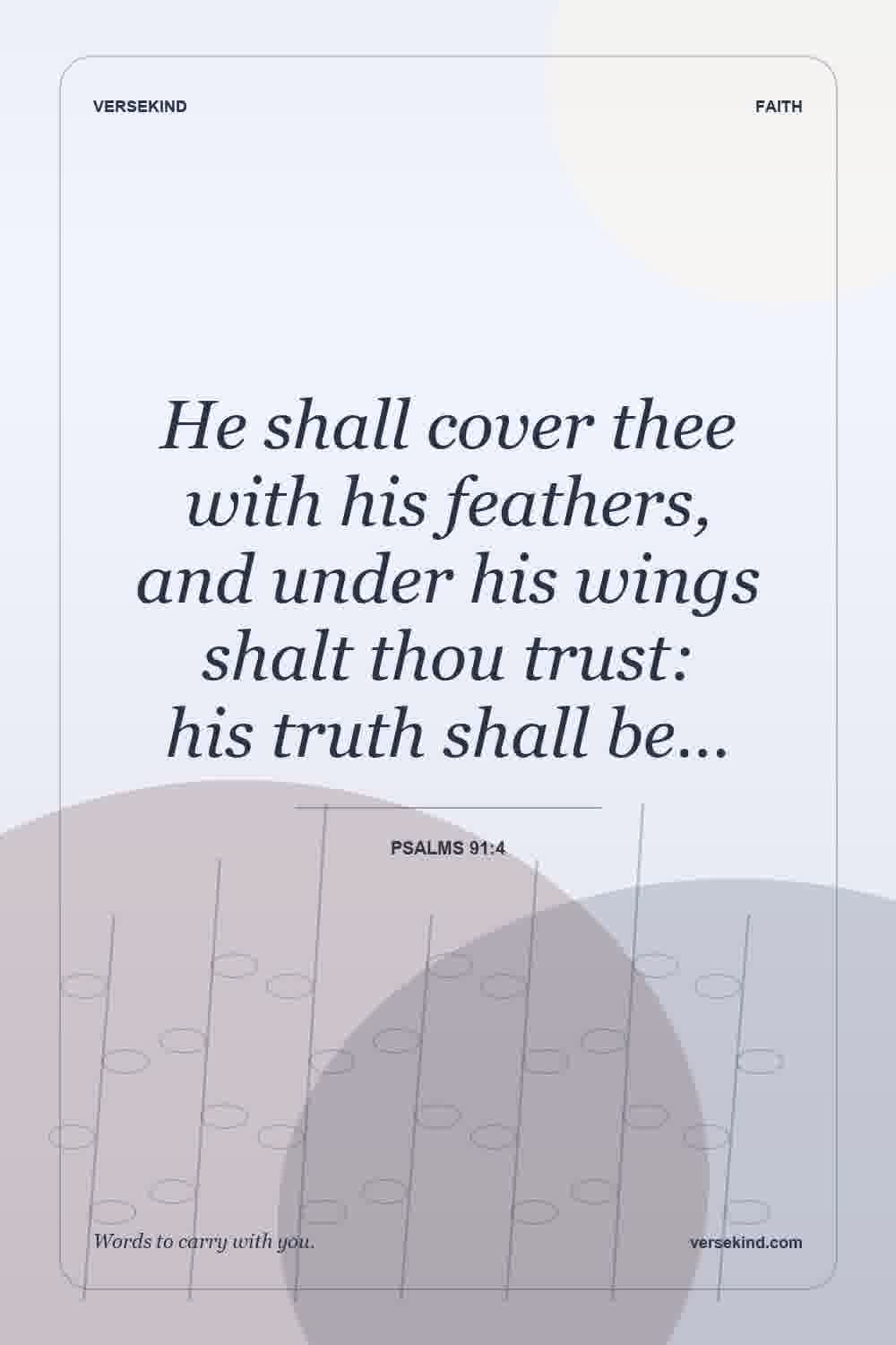 He shall cover thee with his feathers, and under his wings shalt thou trust: his truth shall be… — Psalms 91:4