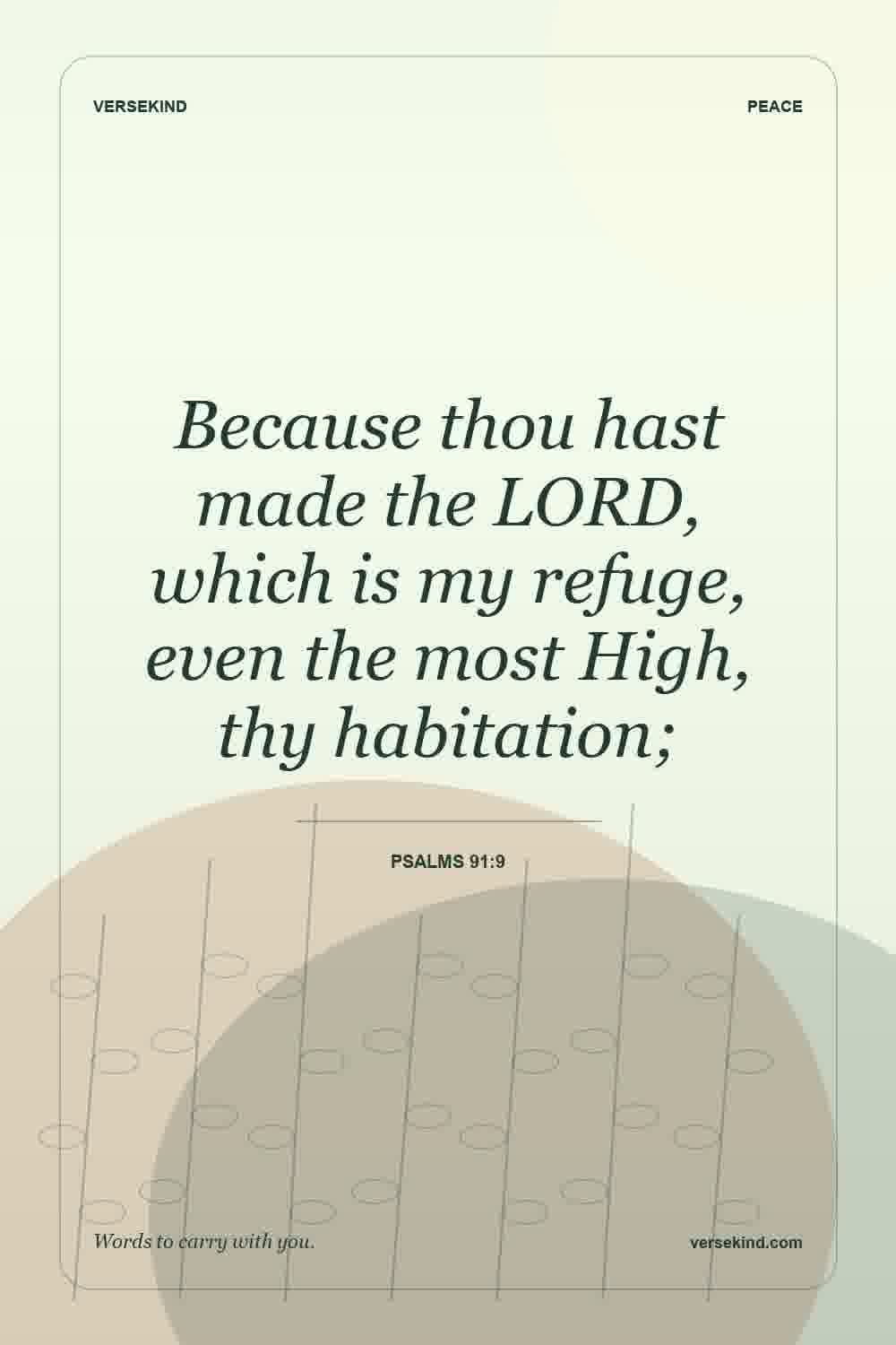 Because thou hast made the LORD, which is my refuge, even the most High, thy habitation; — Psalms 91:9