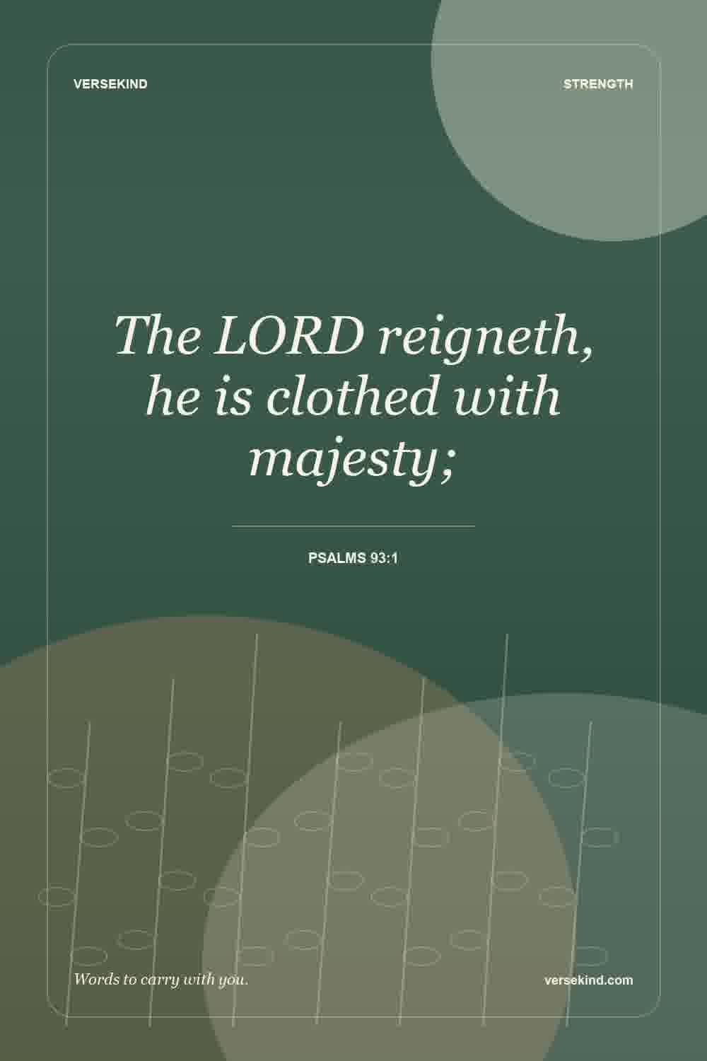 The LORD reigneth, he is clothed with majesty; — Psalms 93:1