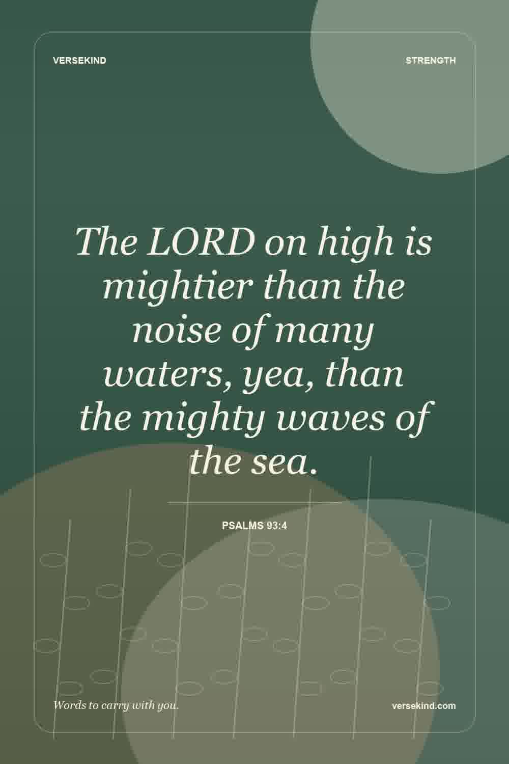 The LORD on high is mightier than the noise of many waters, yea, than the mighty waves of the sea. — Psalms 93:4