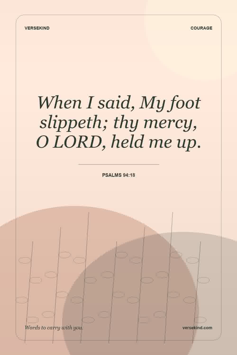 When I said, My foot slippeth; thy mercy, O LORD, held me up. — Psalms 94:18