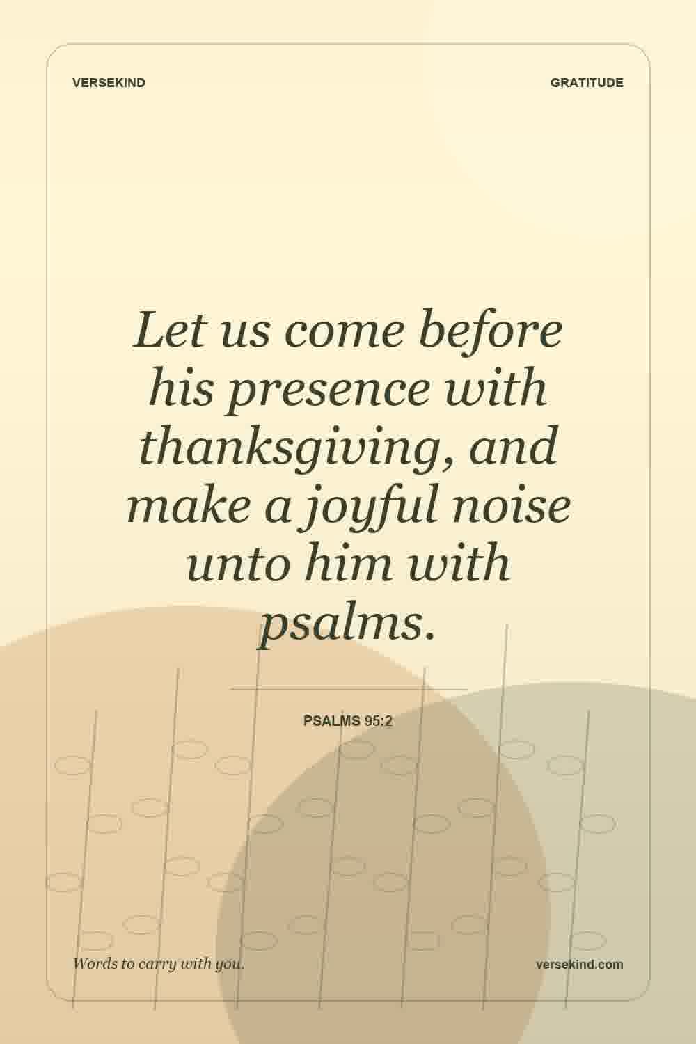 Let us come before his presence with thanksgiving, and make a joyful noise unto him with psalms. — Psalms 95:2