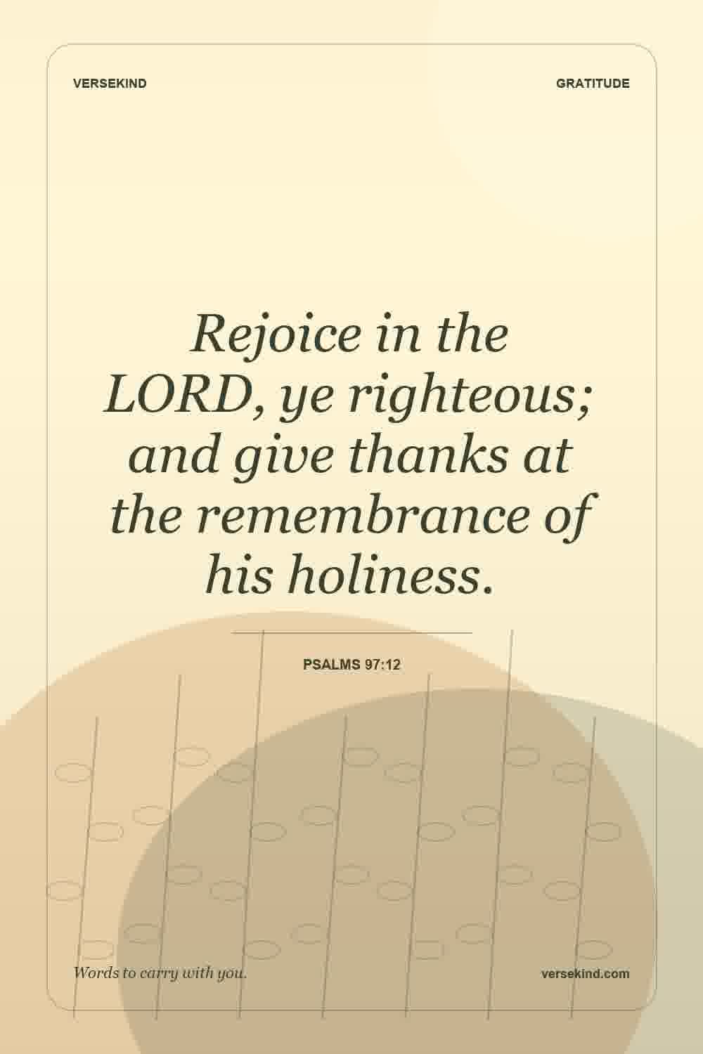 Rejoice in the LORD, ye righteous; and give thanks at the remembrance of his holiness. — Psalms 97:12