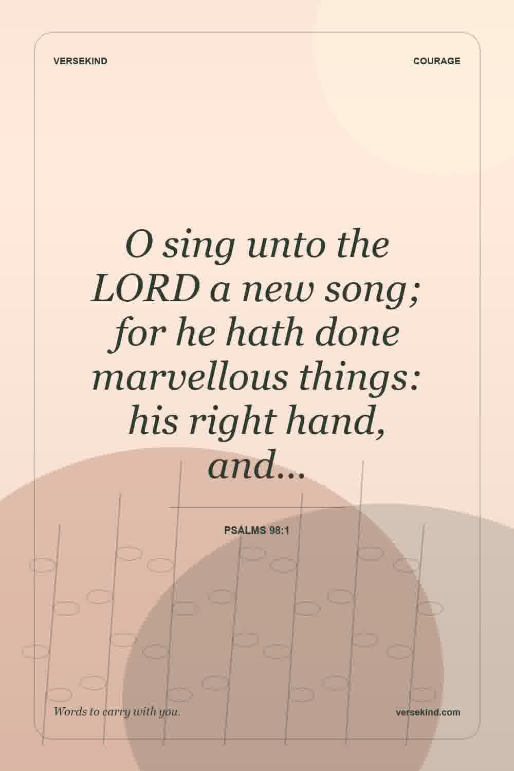 O sing unto the LORD a new song; for he hath done marvellous things: his right hand, and… — Psalms 98:1