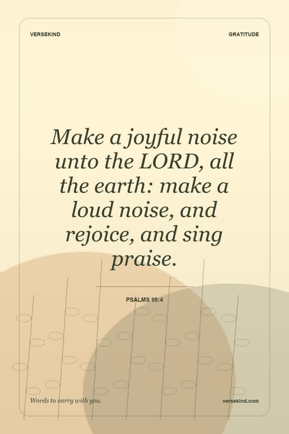 Make a joyful noise unto the LORD, all the earth: make a loud noise, and rejoice, and sing praise. — Psalms 98:4