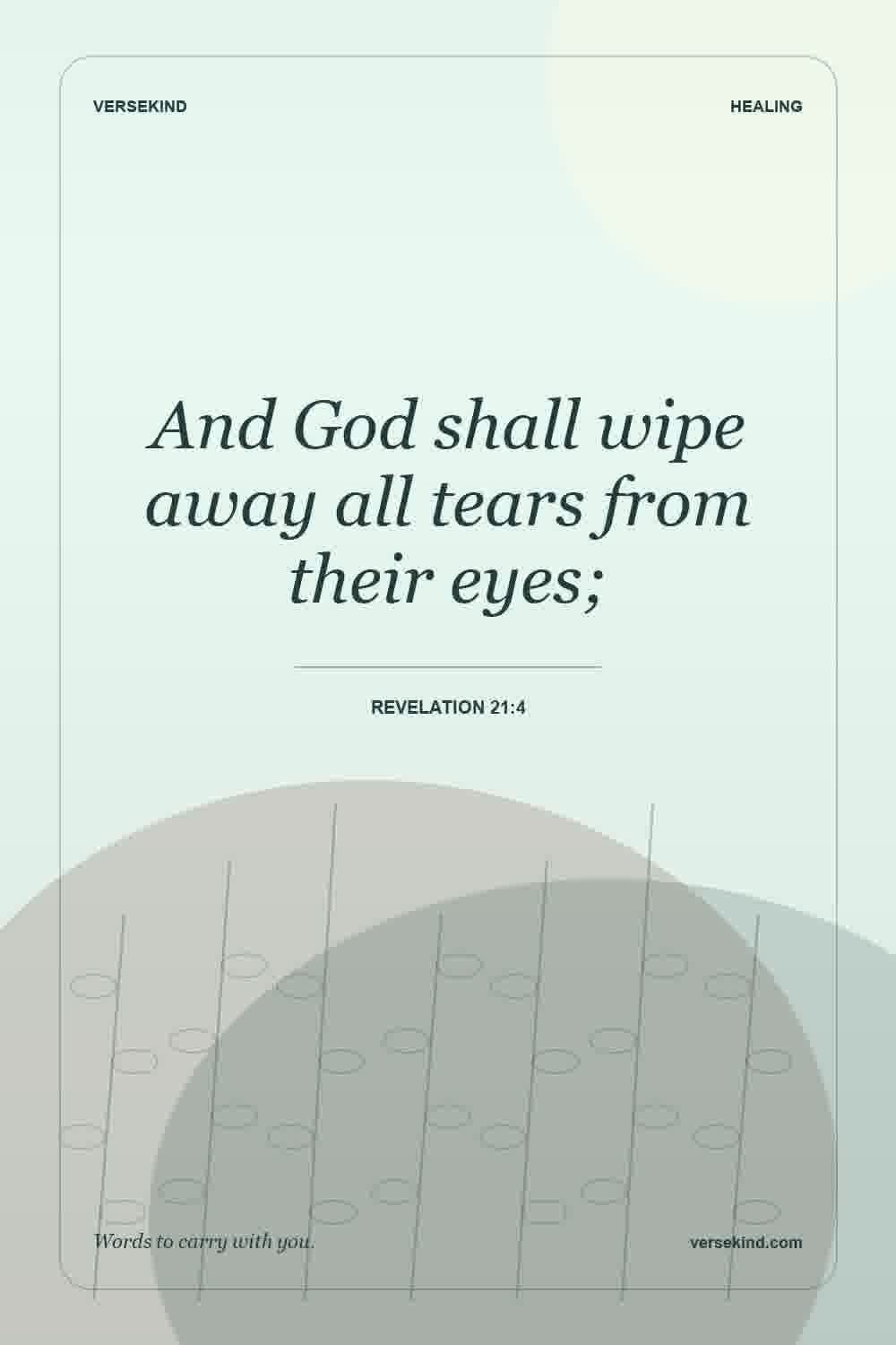 And God shall wipe away all tears from their eyes; — Revelation 21:4