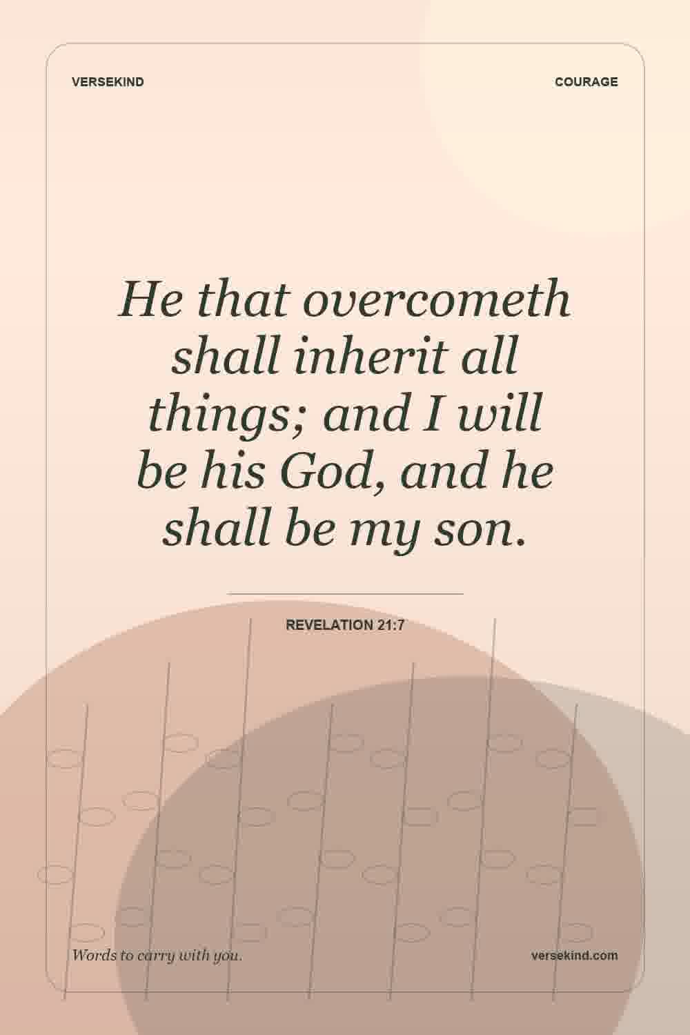 He that overcometh shall inherit all things; and I will be his God, and he shall be my son. — Revelation 21:7