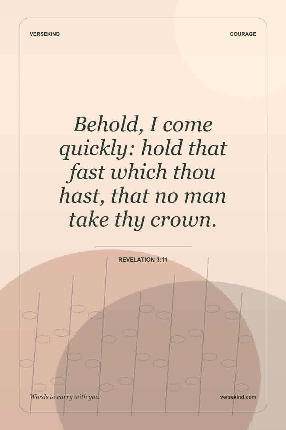 Behold, I come quickly: hold that fast which thou hast, that no man take thy crown. — Revelation 3:11