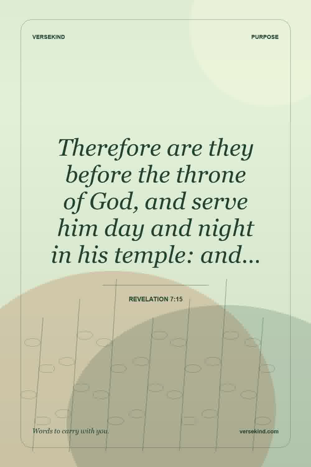 Therefore are they before the throne of God, and serve him day and night in his temple: and… — Revelation 7:15
