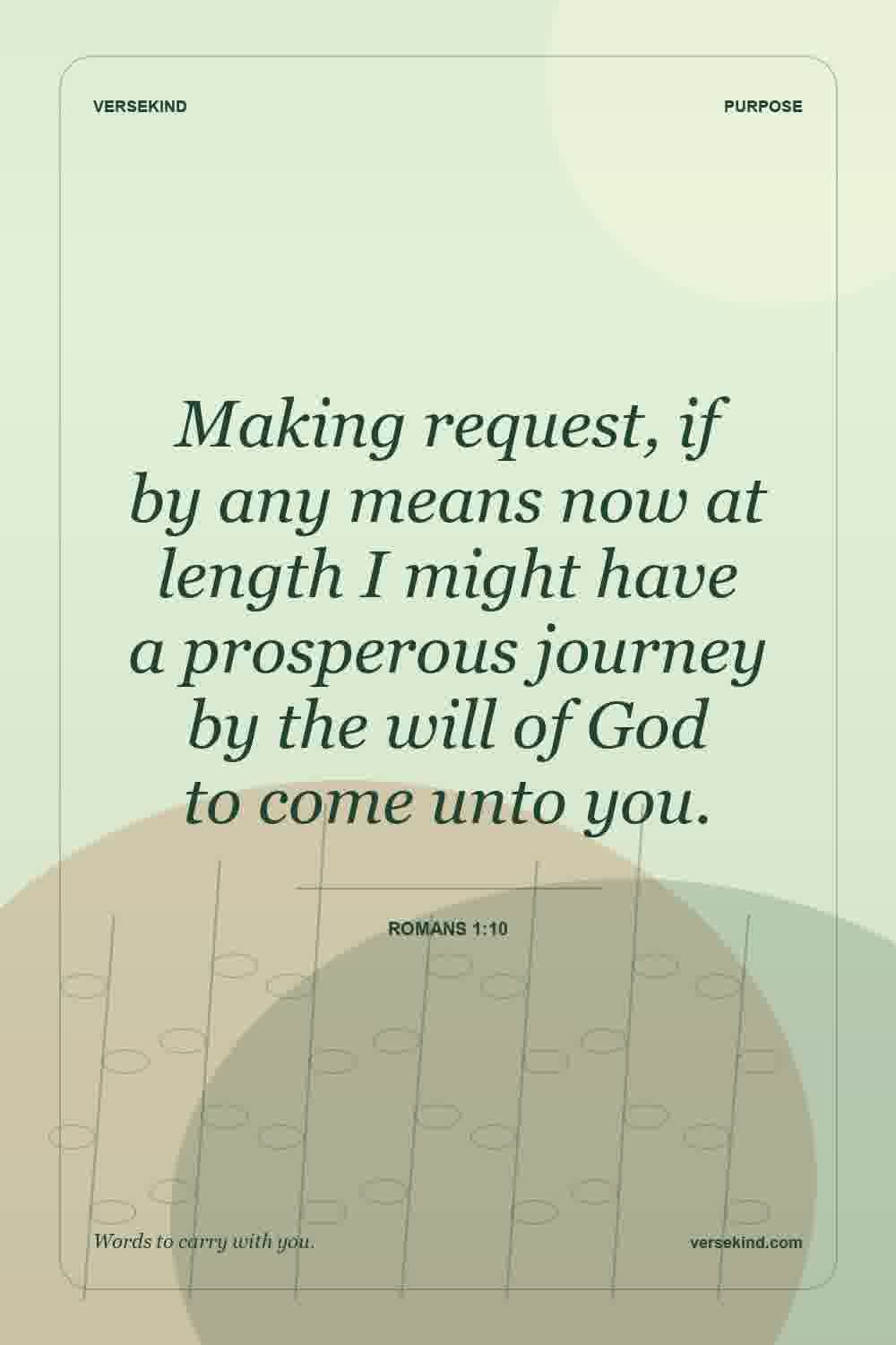 Making request, if by any means now at length I might have a prosperous journey by the will of God to come unto you. — Romans 1:10