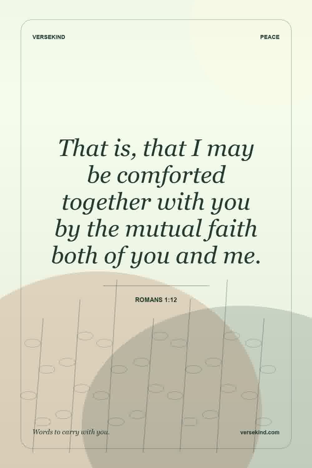 That is, that I may be comforted together with you by the mutual faith both of you and me. — Romans 1:12