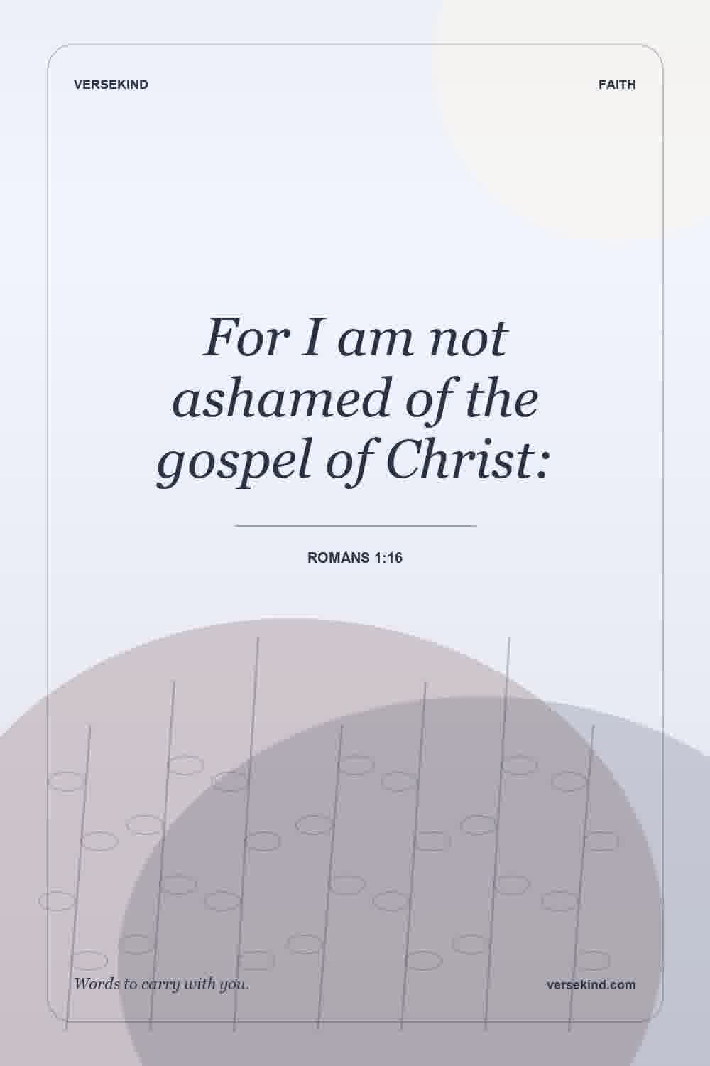 For I am not ashamed of the gospel of Christ: — Romans 1:16