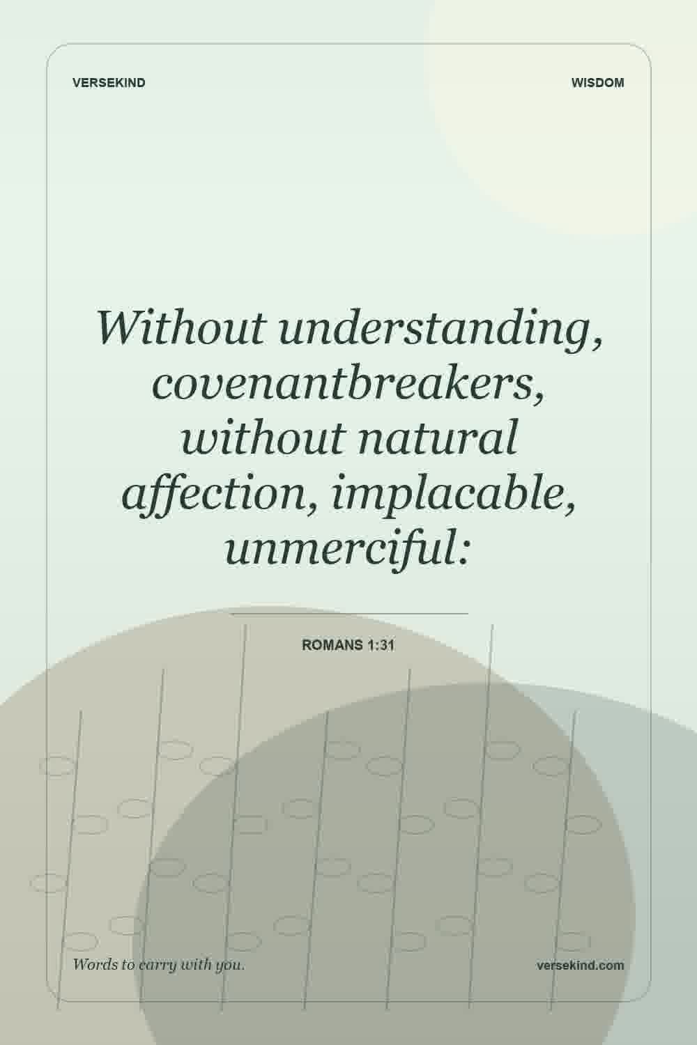 Without understanding, covenantbreakers, without natural affection, implacable, unmerciful: — Romans 1:31
