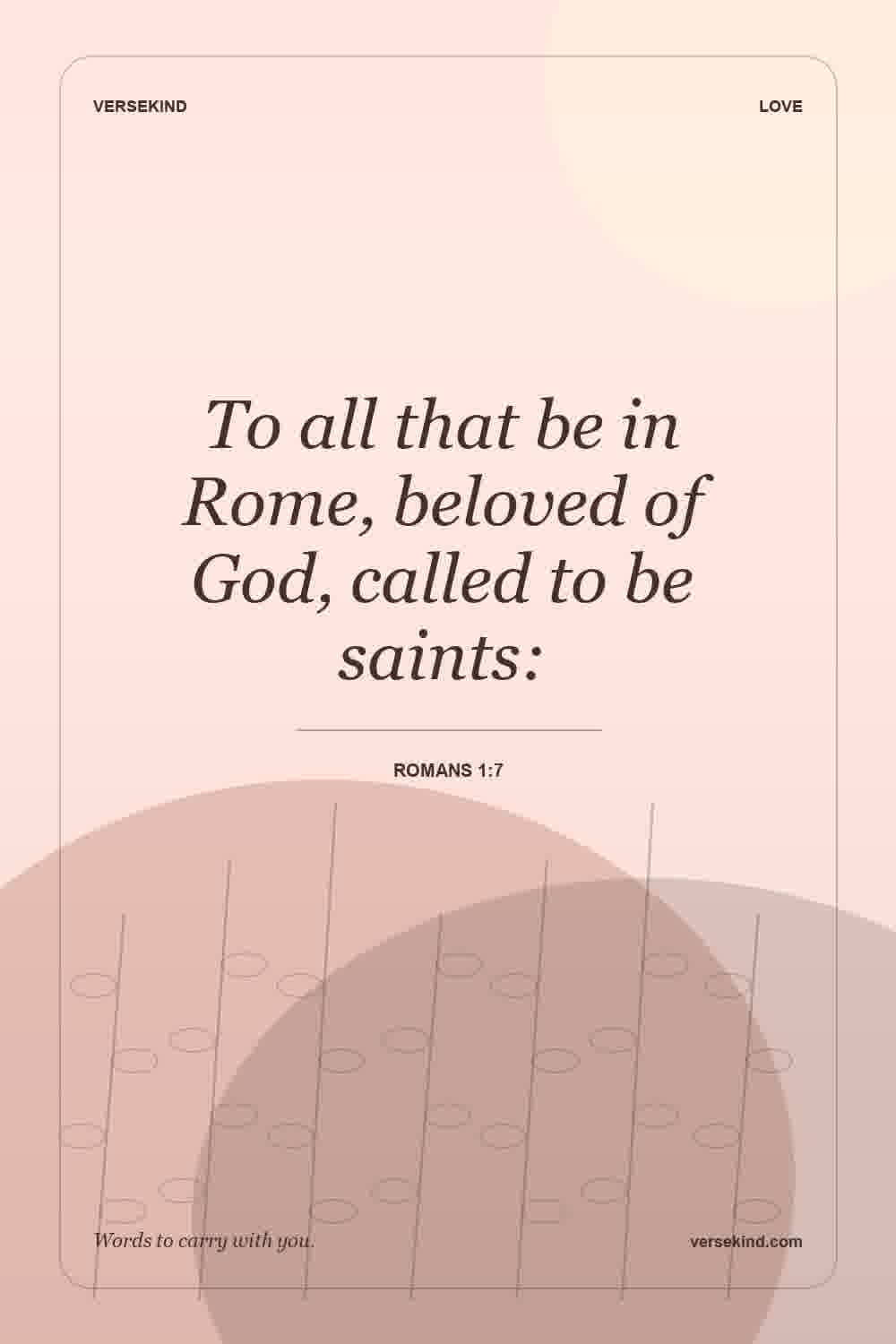 To all that be in Rome, beloved of God, called to be saints: — Romans 1:7