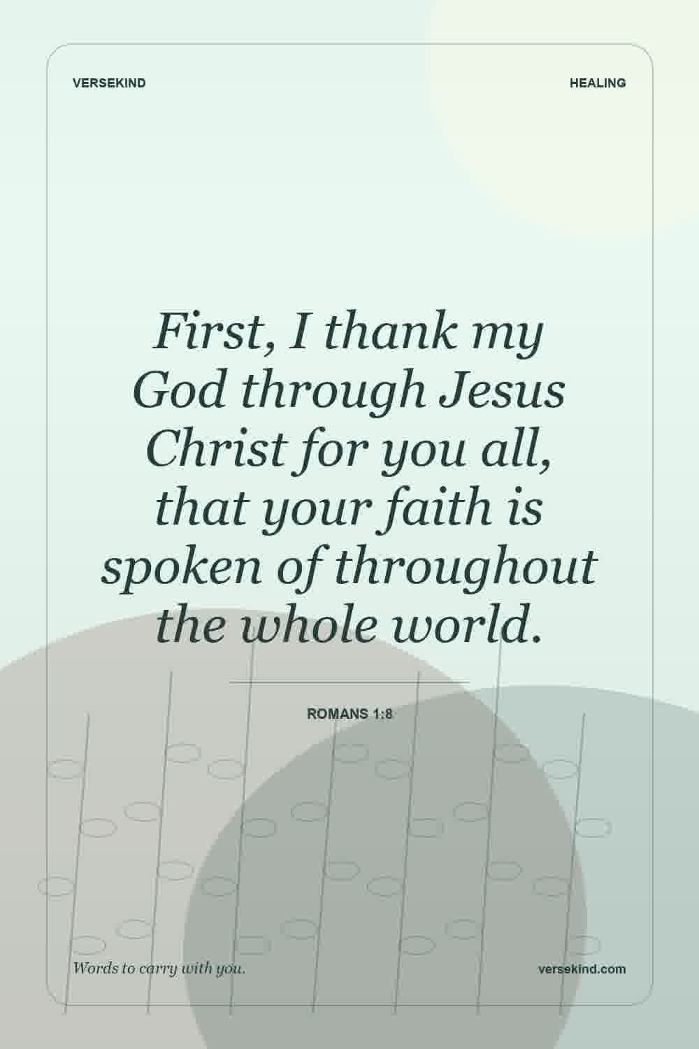 First, I thank my God through Jesus Christ for you all, that your faith is spoken of throughout the whole world. — Romans 1:8