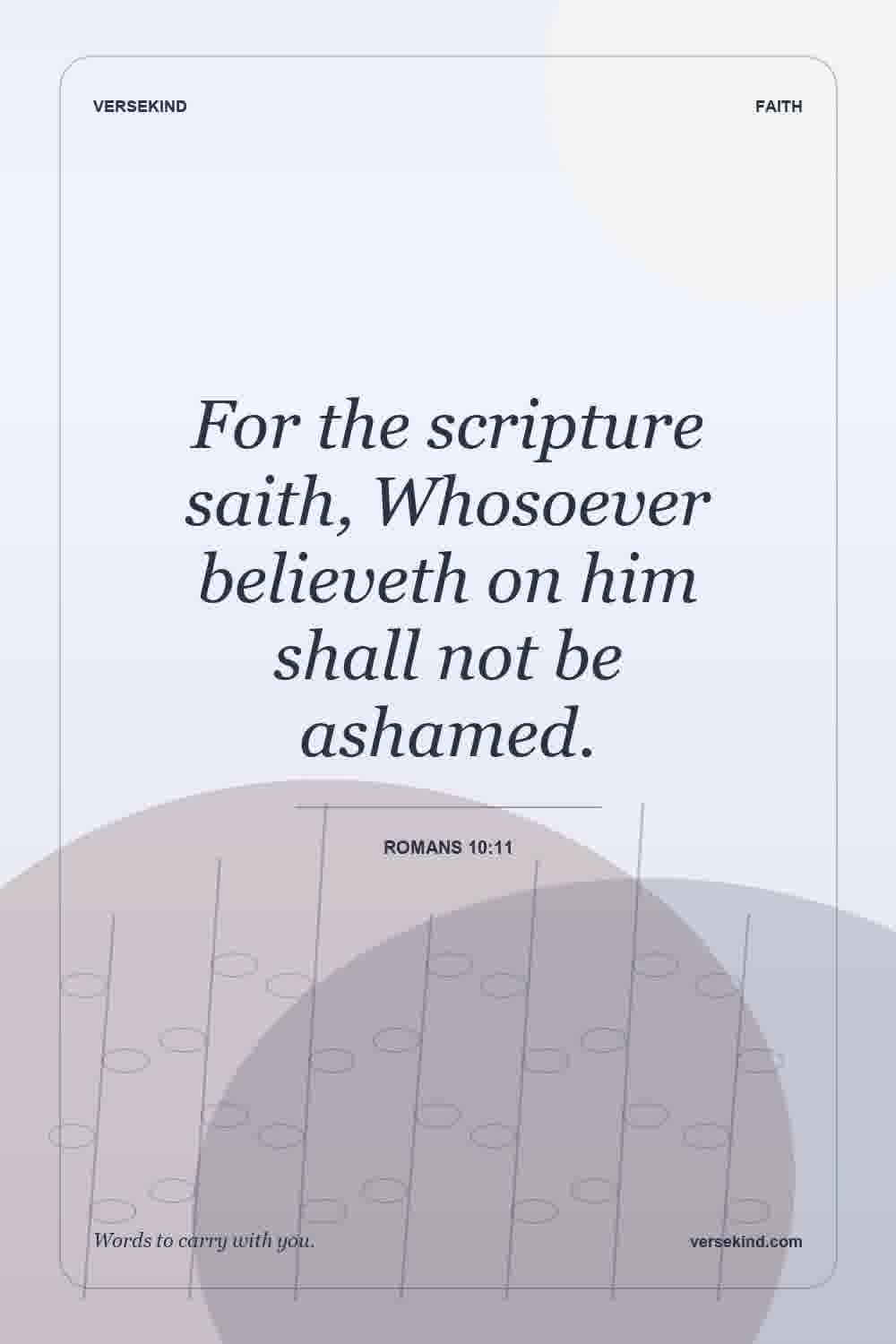 For the scripture saith, Whosoever believeth on him shall not be ashamed. — Romans 10:11
