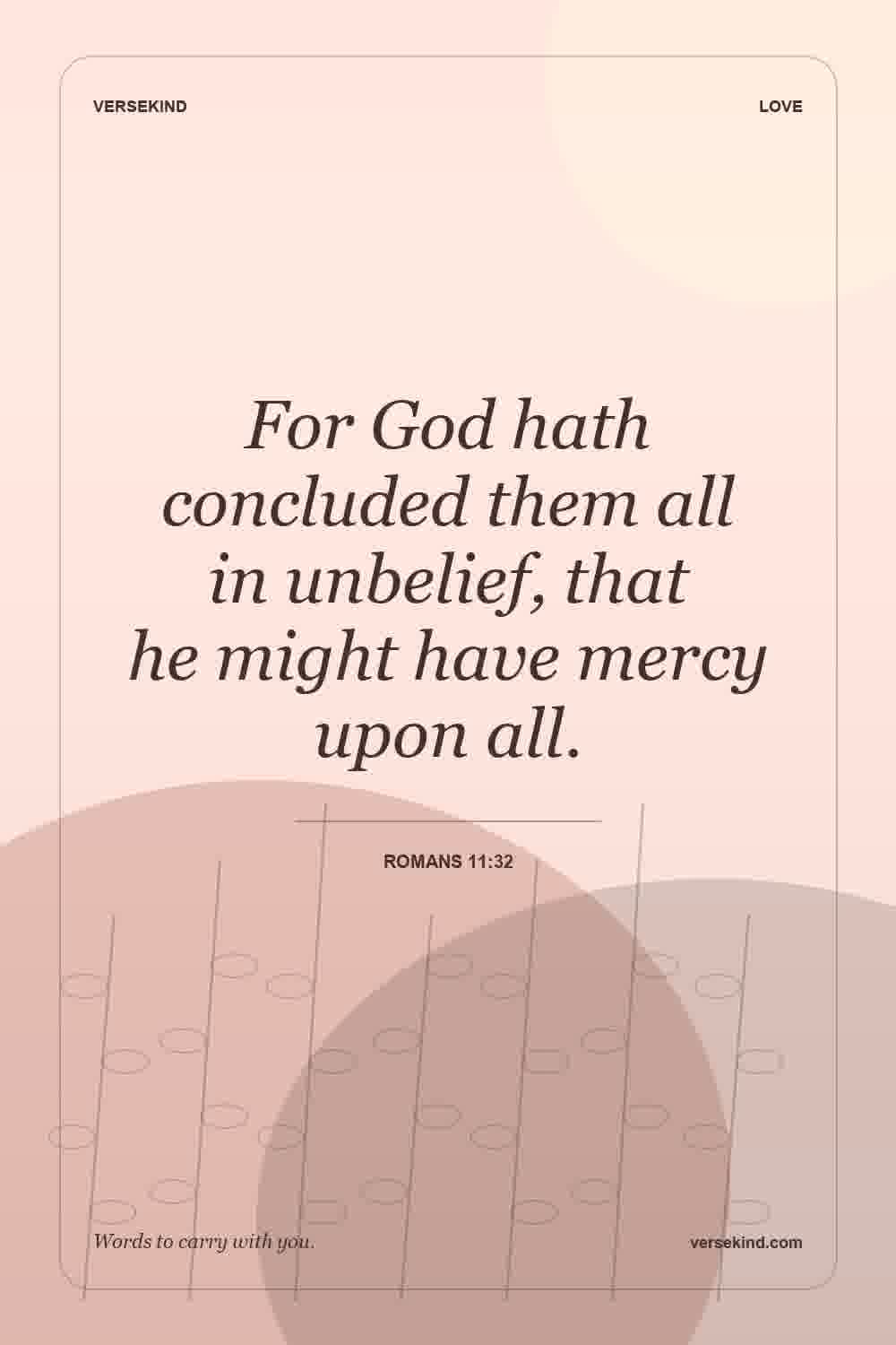 For God hath concluded them all in unbelief, that he might have mercy upon all. — Romans 11:32