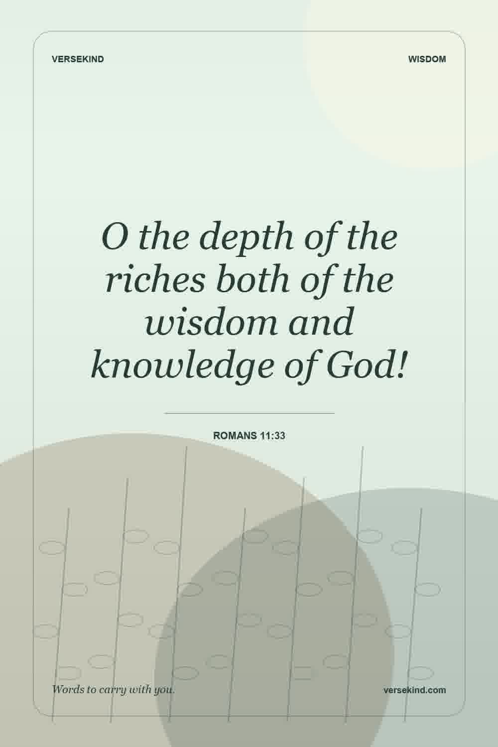 O the depth of the riches both of the wisdom and knowledge of God! — Romans 11:33