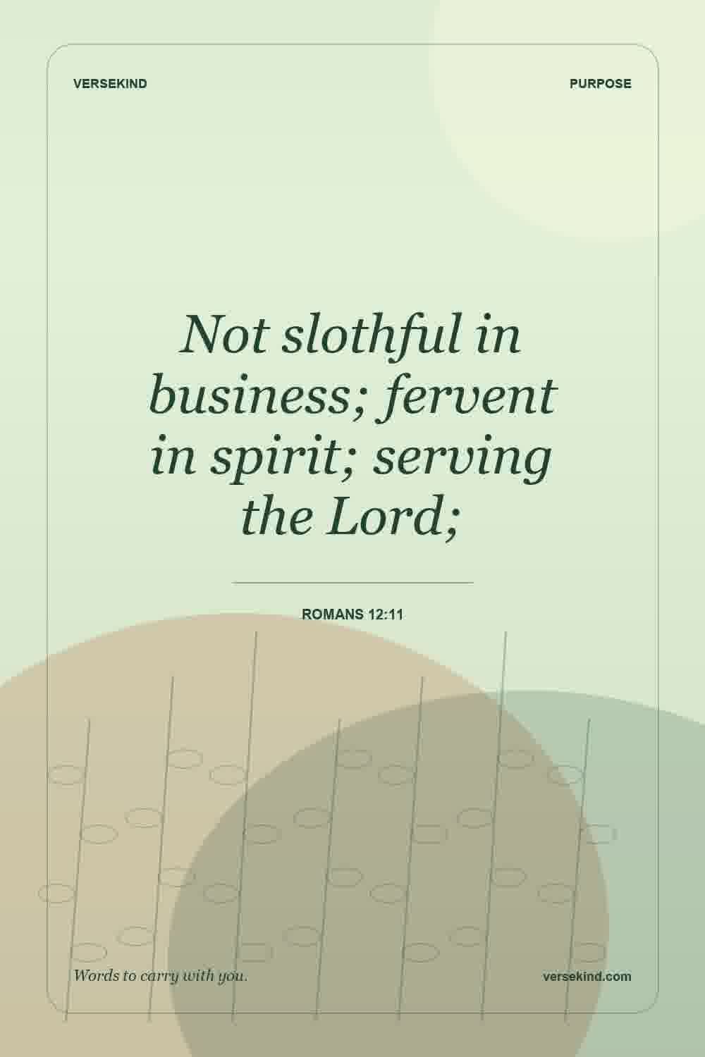 Not slothful in business; fervent in spirit; serving the Lord; — Romans 12:11