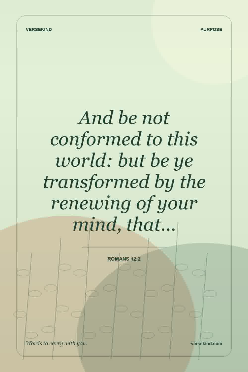 And be not conformed to this world: but be ye transformed by the renewing of your mind, that… — Romans 12:2