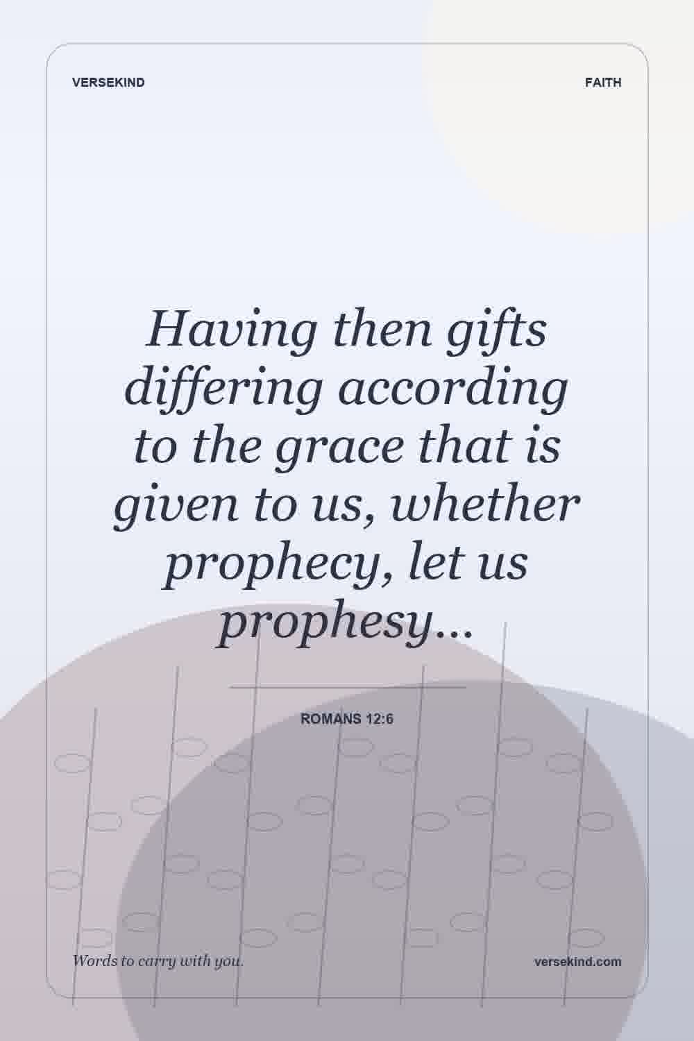 Having then gifts differing according to the grace that is given to us, whether prophecy, let us prophesy… — Romans 12:6