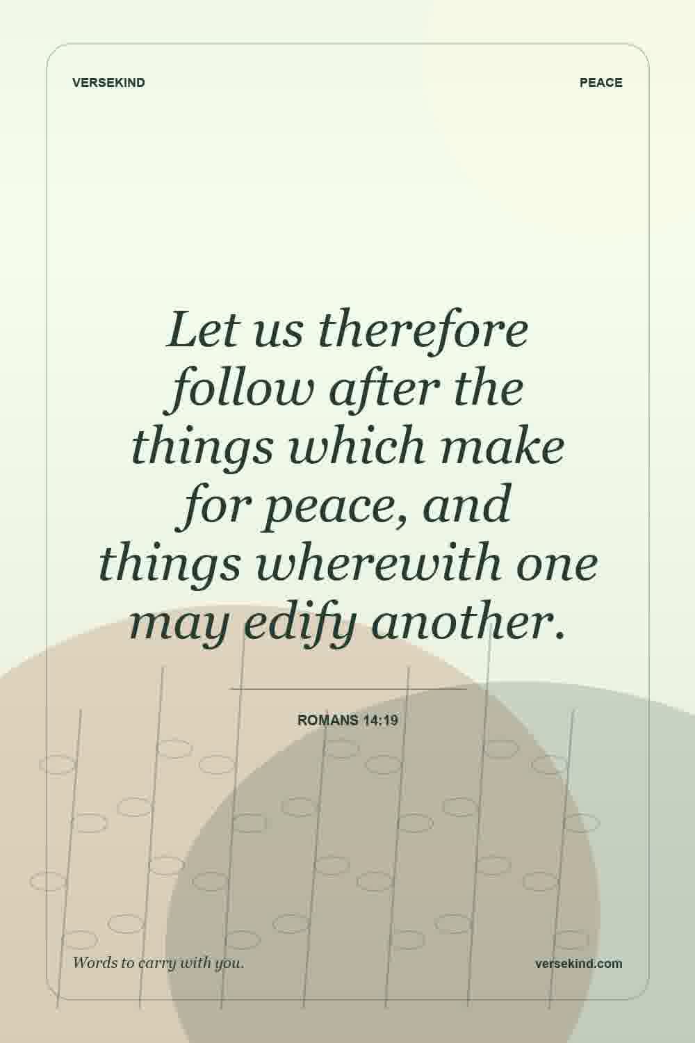 Let us therefore follow after the things which make for peace, and things wherewith one may edify another. — Romans 14:19
