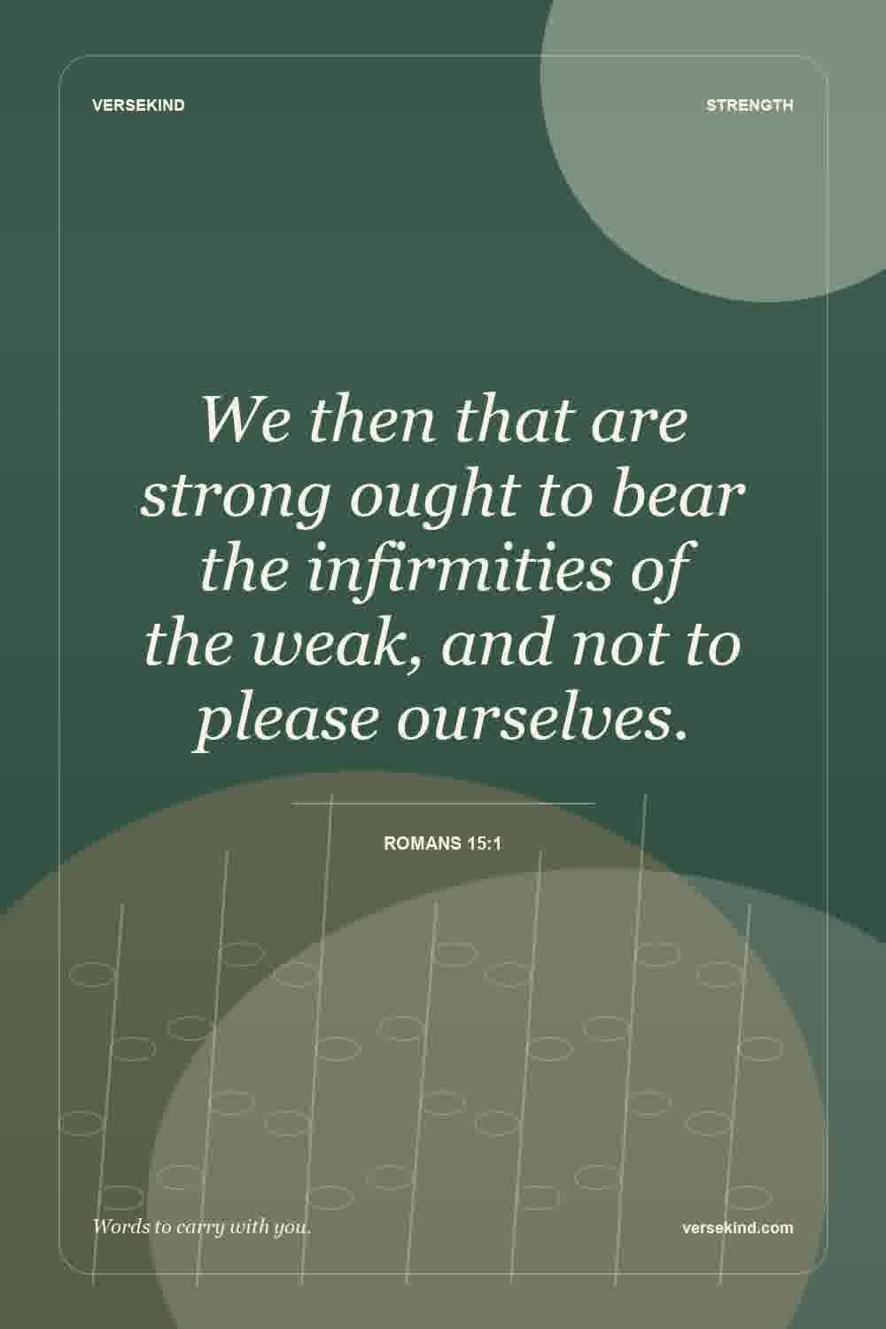 We then that are strong ought to bear the infirmities of the weak, and not to please ourselves. — Romans 15:1