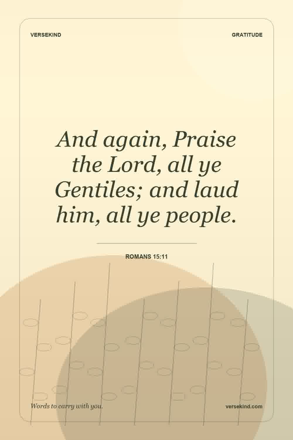And again, Praise the Lord, all ye Gentiles; and laud him, all ye people. — Romans 15:11