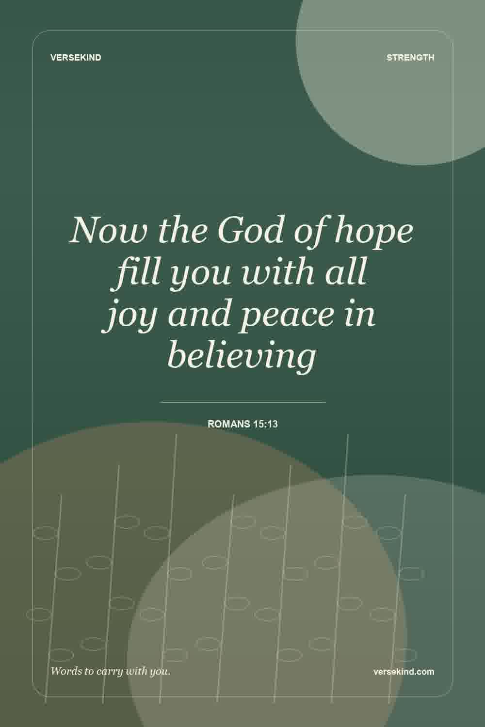 Now the God of hope fill you with all joy and peace in believing — Romans 15:13
