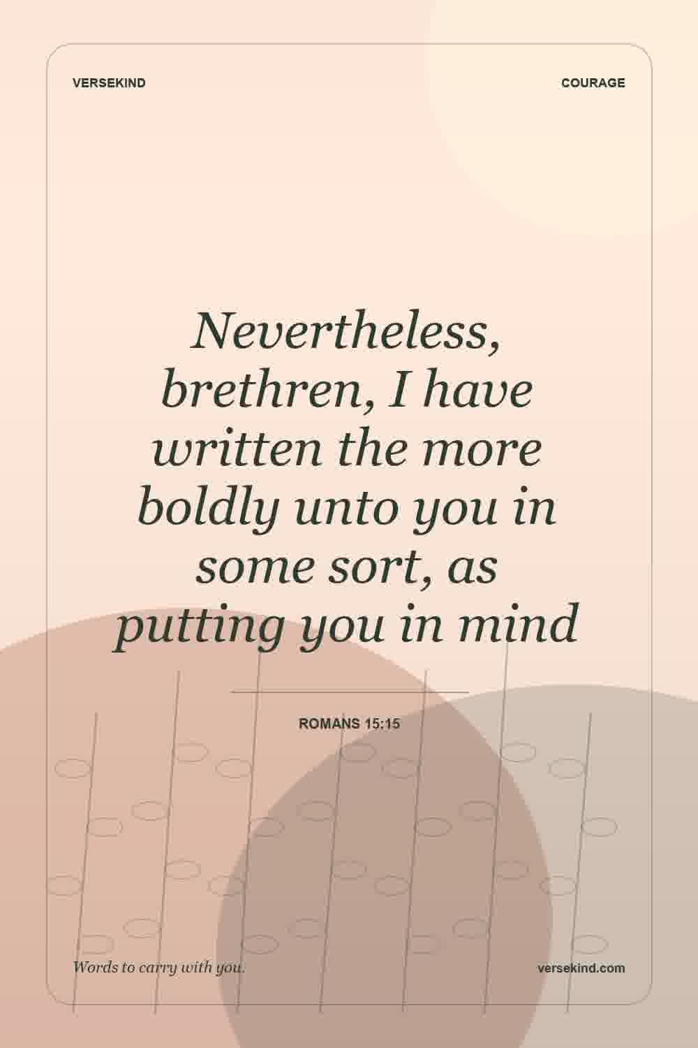 Nevertheless, brethren, I have written the more boldly unto you in some sort, as putting you in mind — Romans 15:15