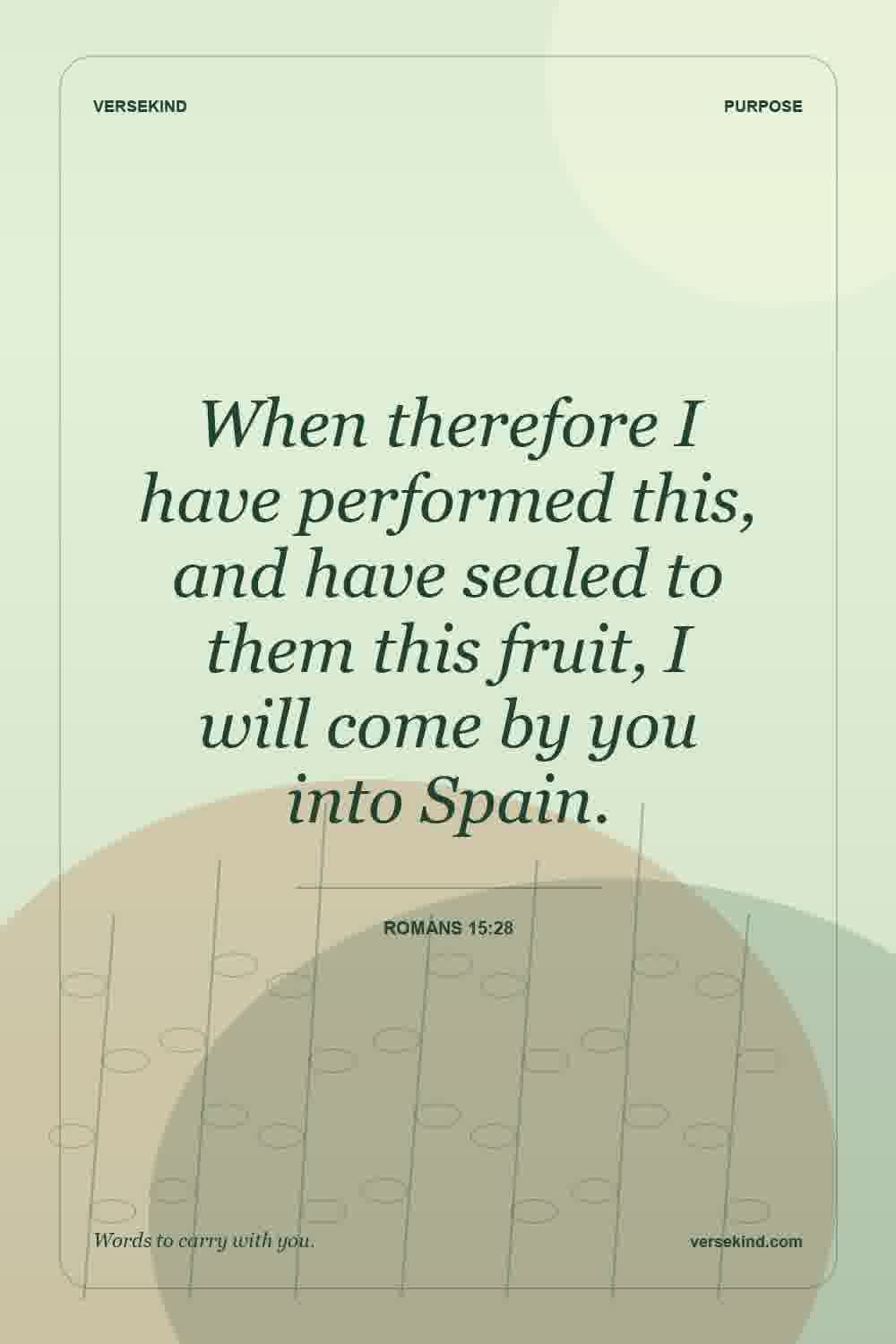 When therefore I have performed this, and have sealed to them this fruit, I will come by you into Spain. — Romans 15:28