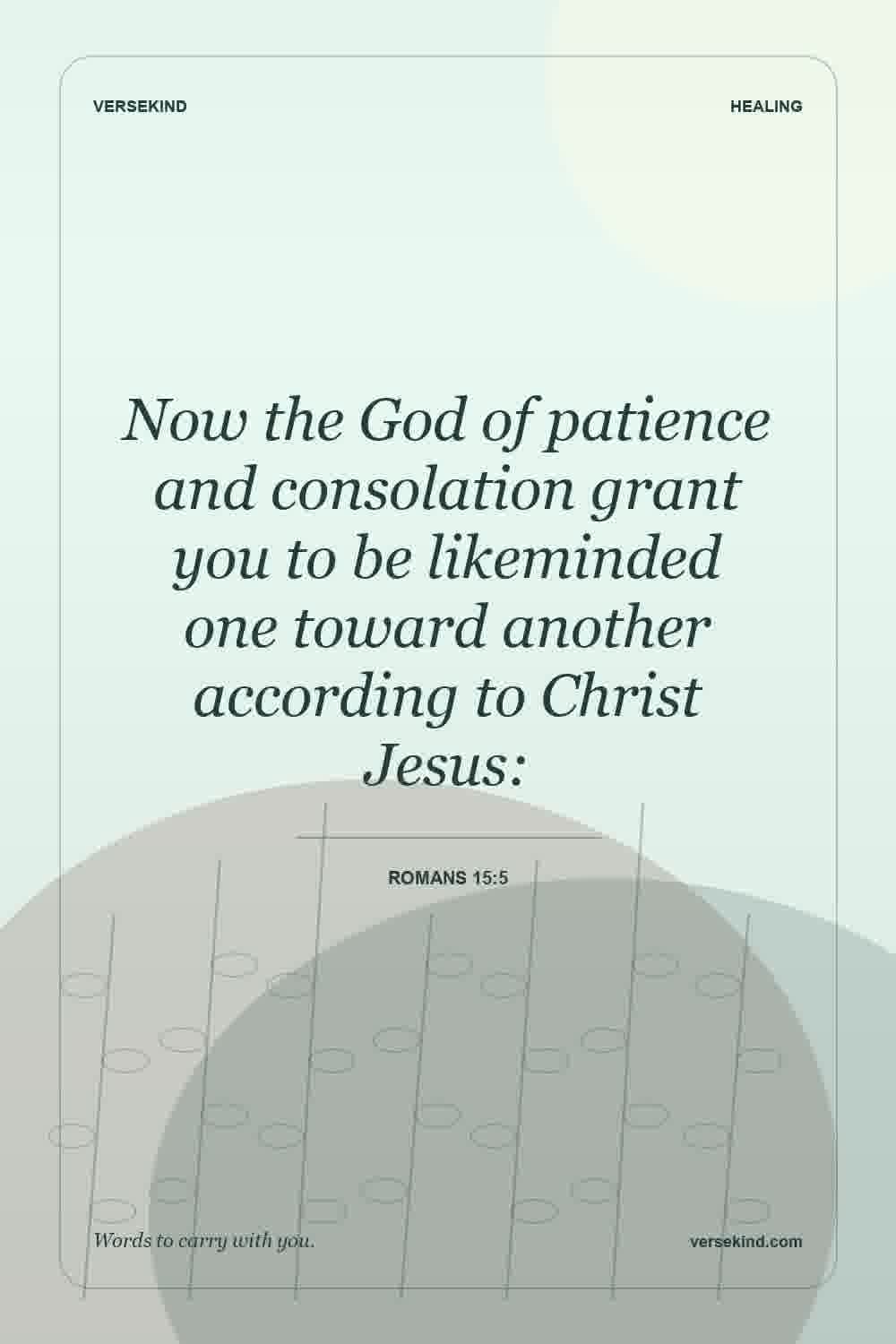 Now the God of patience and consolation grant you to be likeminded one toward another according to Christ Jesus: — Romans 15:5