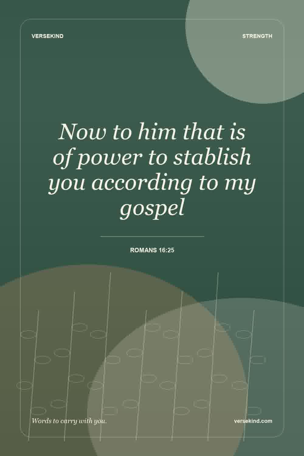 Now to him that is of power to stablish you according to my gospel — Romans 16:25