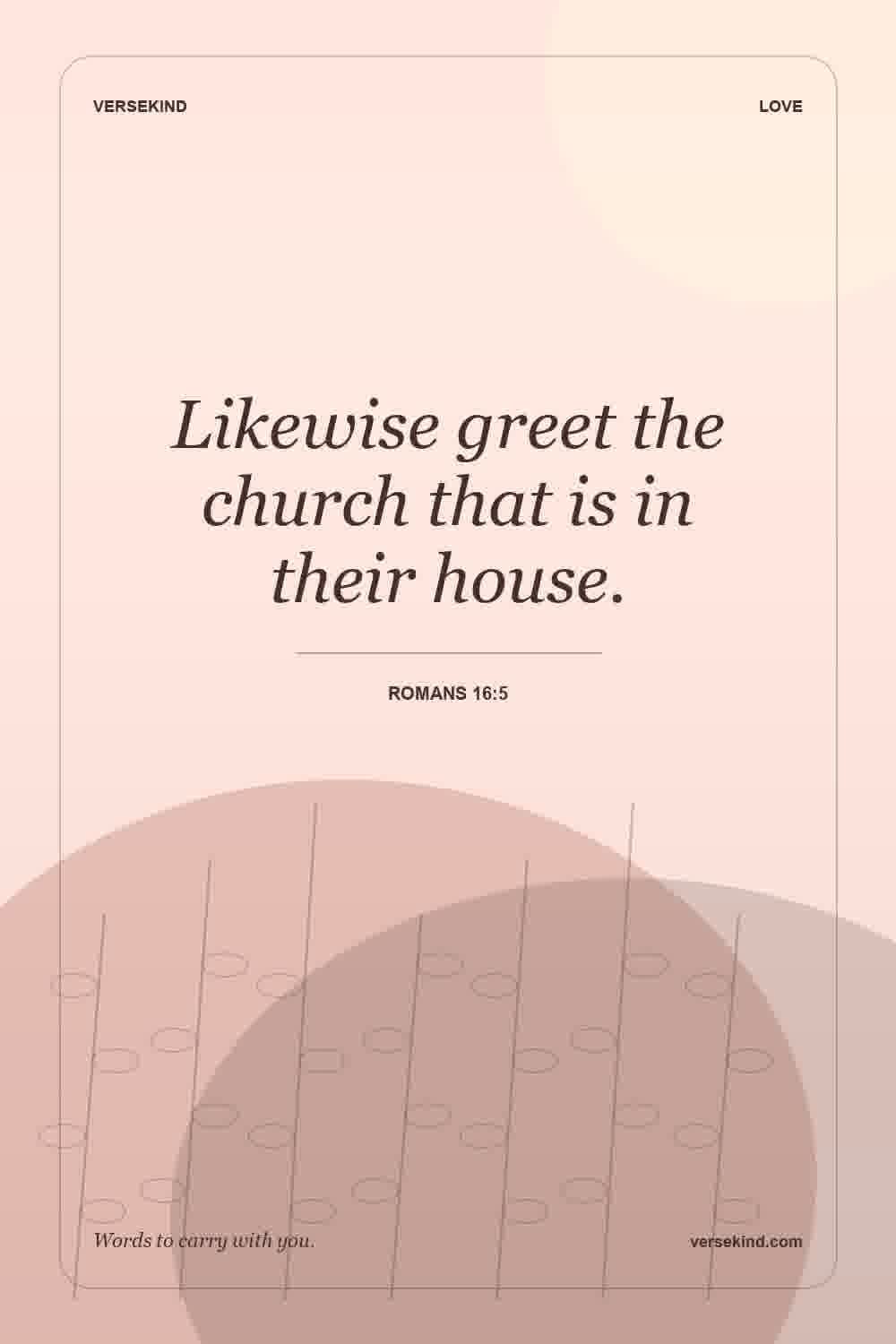 Likewise greet the church that is in their house. — Romans 16:5