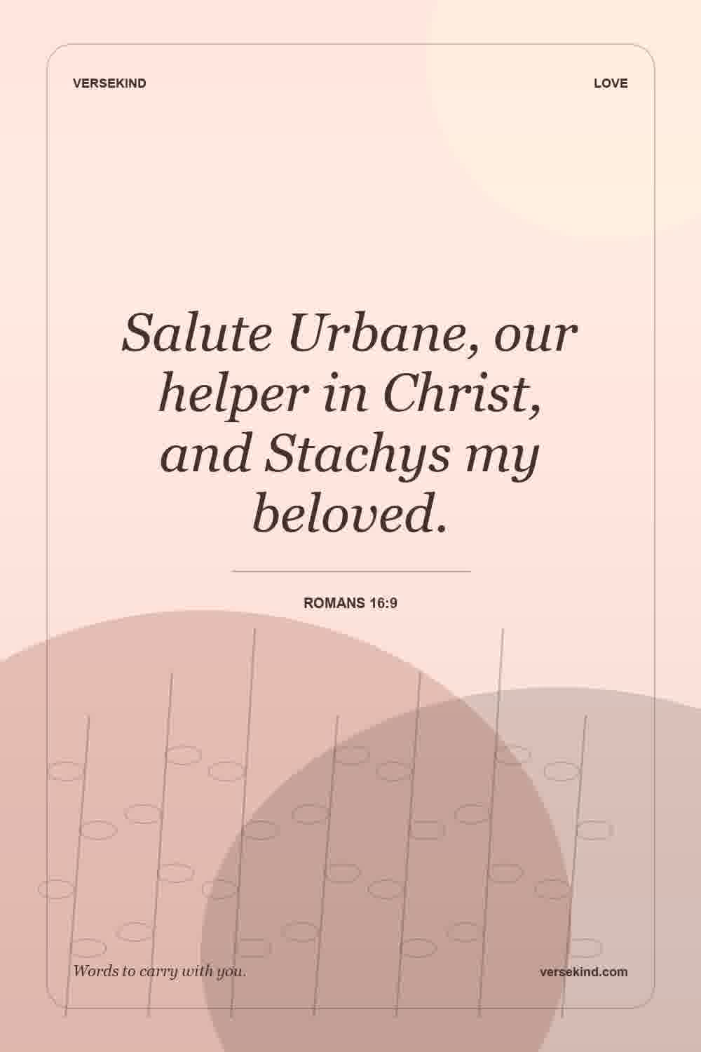 Salute Urbane, our helper in Christ, and Stachys my beloved. — Romans 16:9