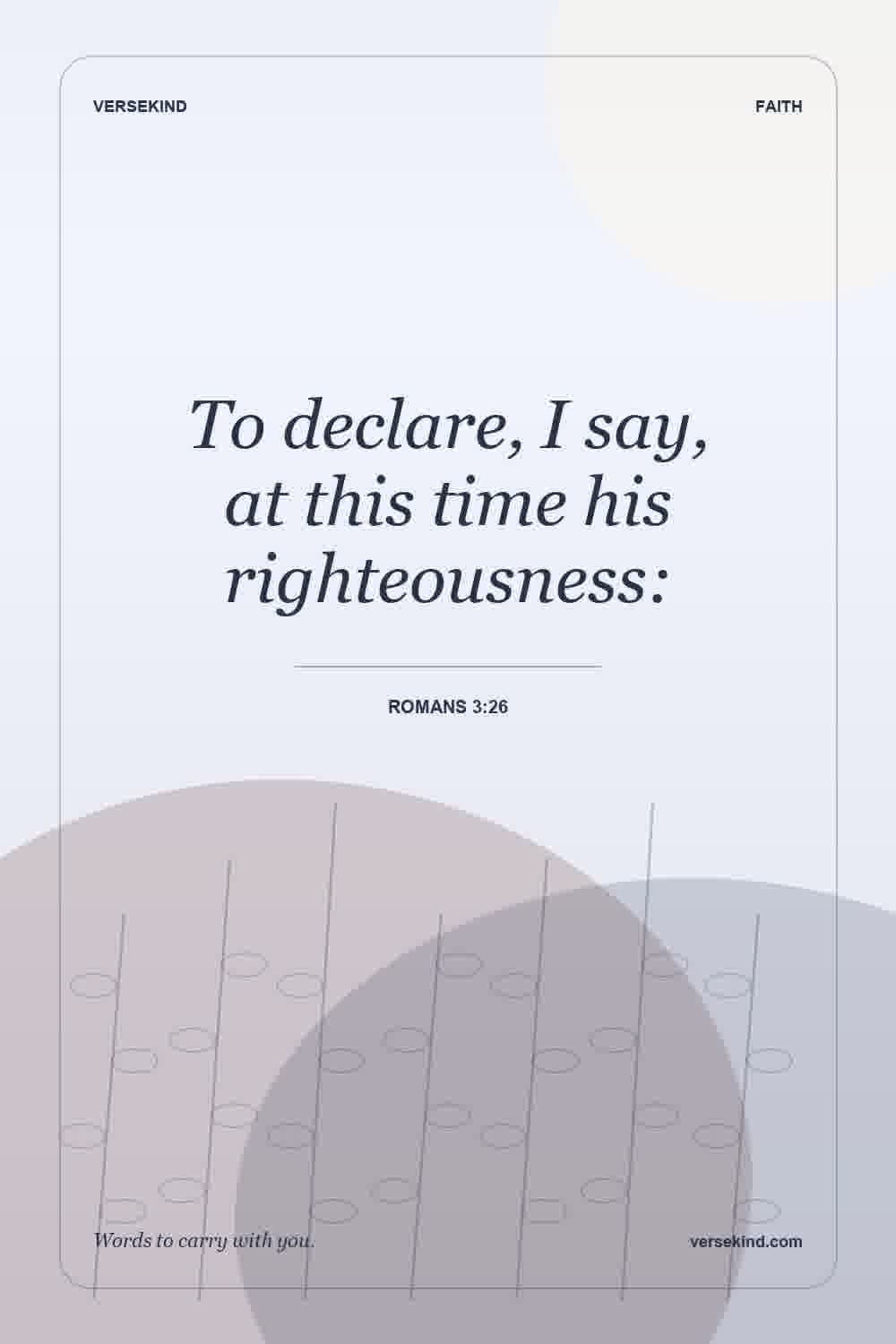 To declare, I say, at this time his righteousness: — Romans 3:26