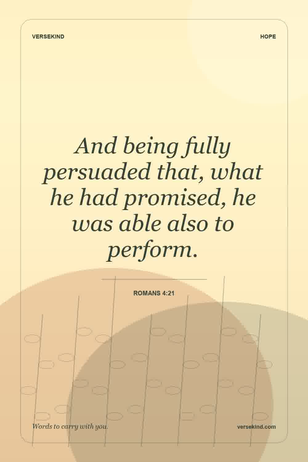 And being fully persuaded that, what he had promised, he was able also to perform. — Romans 4:21