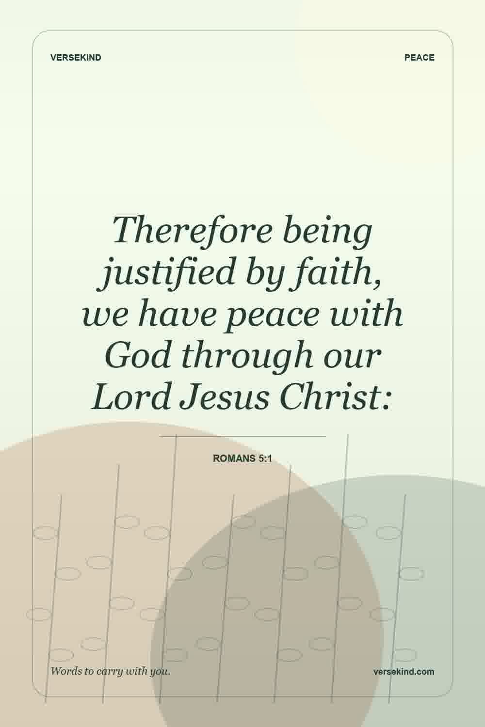 Therefore being justified by faith, we have peace with God through our Lord Jesus Christ: — Romans 5:1
