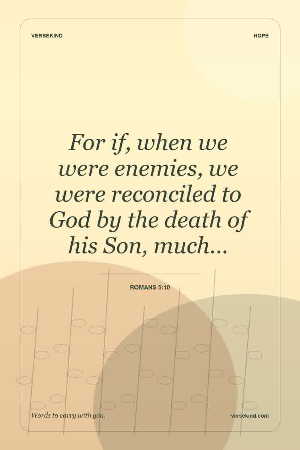 For if, when we were enemies, we were reconciled to God by the death of his Son, much… — Romans 5:10