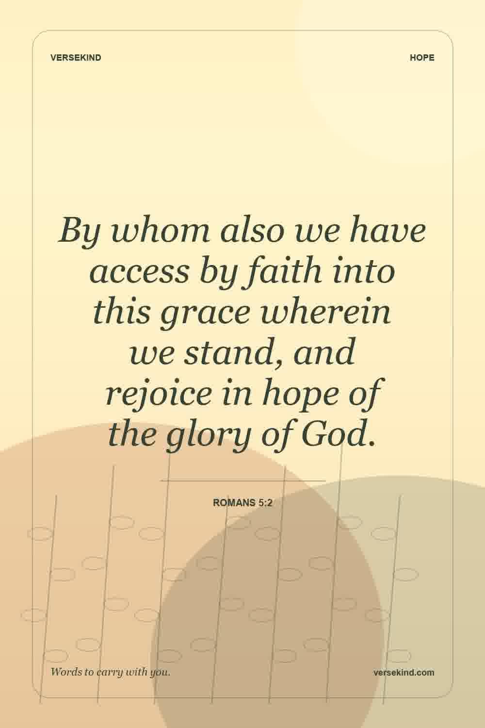 By whom also we have access by faith into this grace wherein we stand, and rejoice in hope of the glory of God. — Romans 5:2