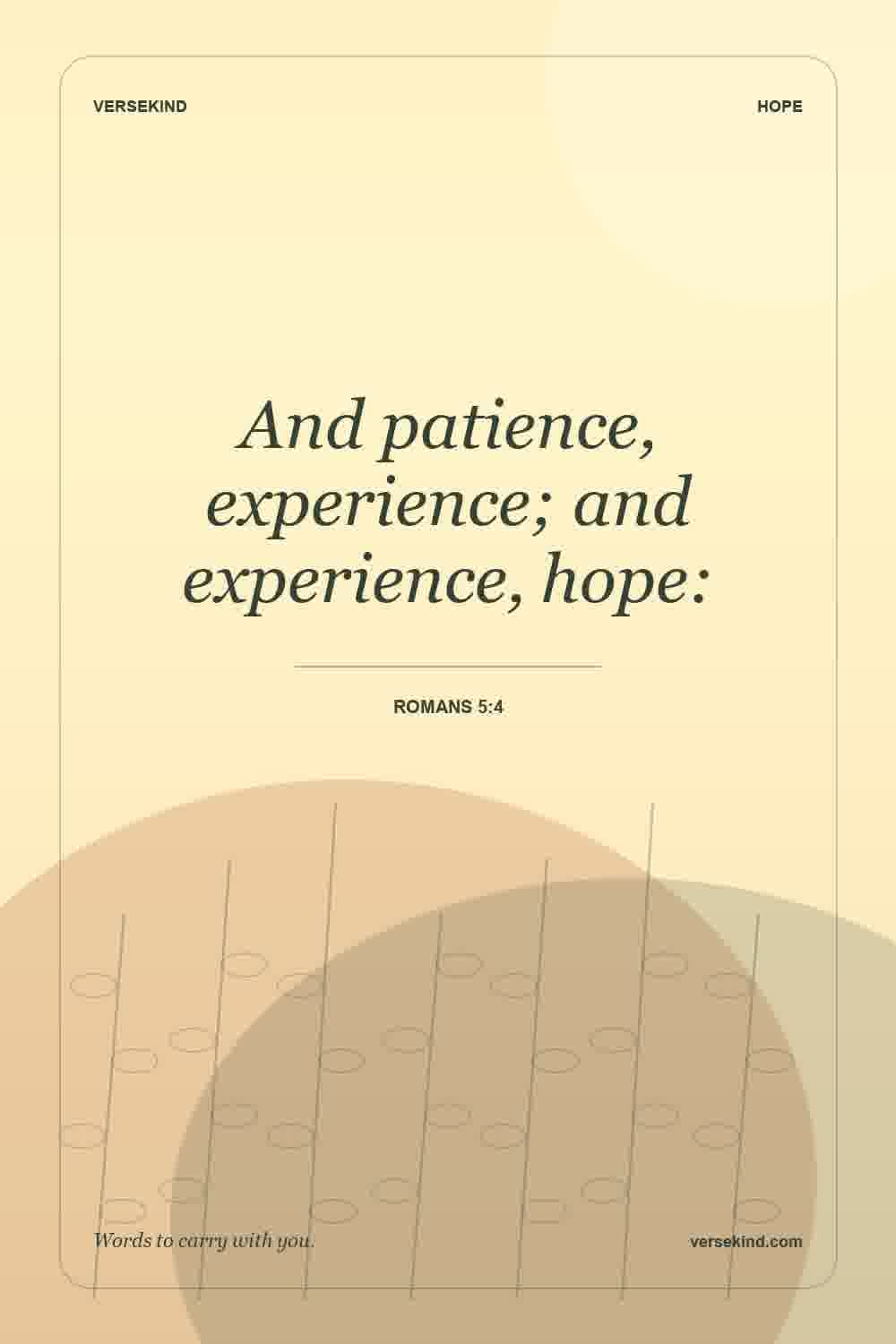 And patience, experience; and experience, hope: — Romans 5:4