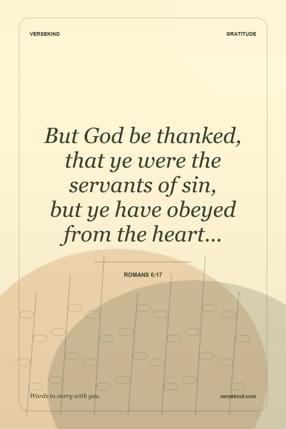 But God be thanked, that ye were the servants of sin, but ye have obeyed from the heart… — Romans 6:17