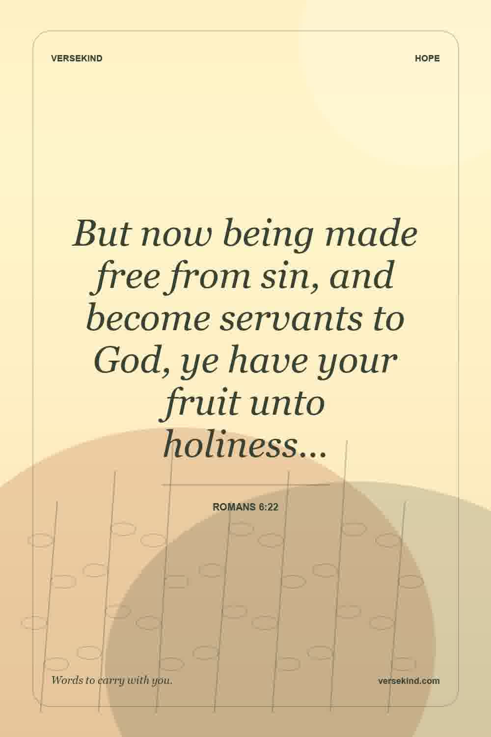 But now being made free from sin, and become servants to God, ye have your fruit unto holiness… — Romans 6:22
